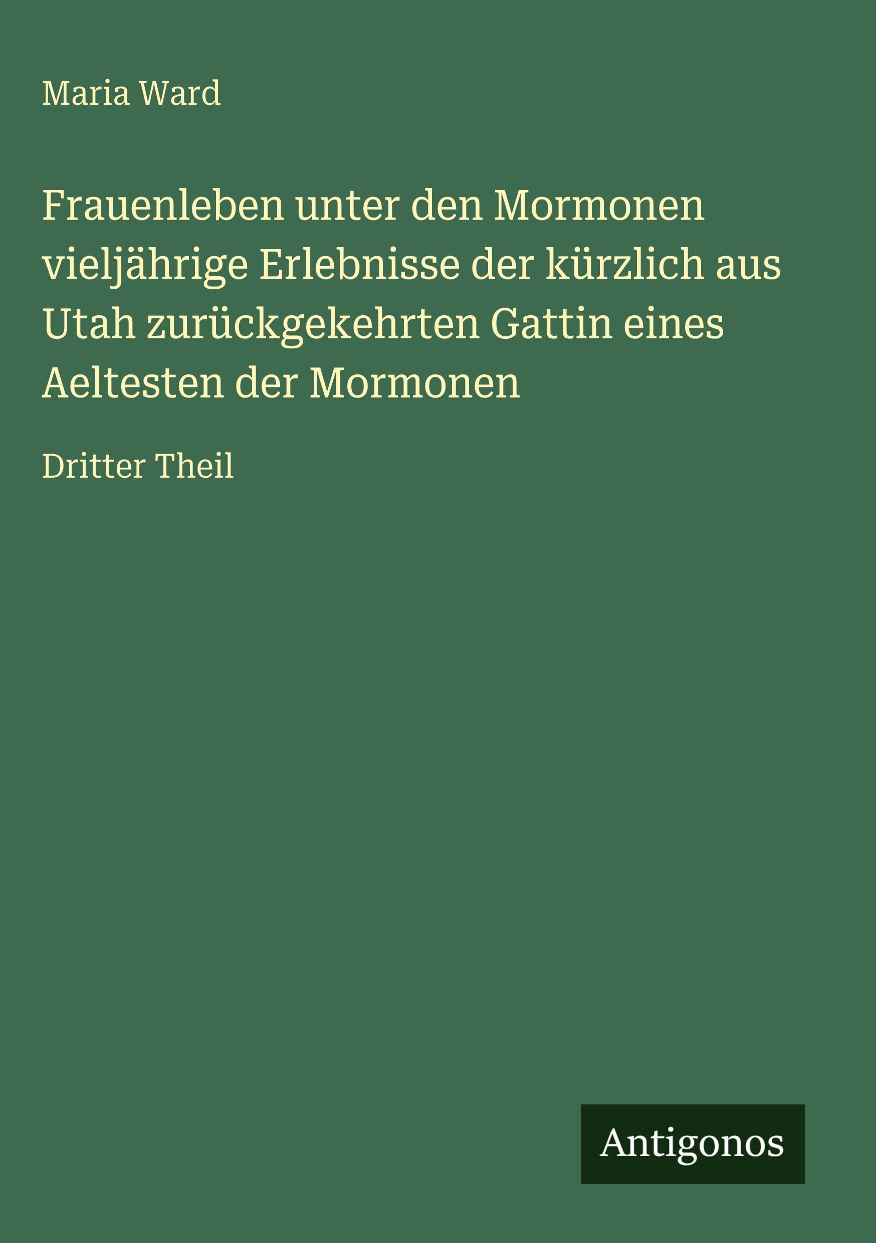 Frauenleben unter den Mormonen vieljährige Erlebnisse der kürzlich aus Utah zurückgekehrten Gattin eines Aeltesten der Mormonen Classics