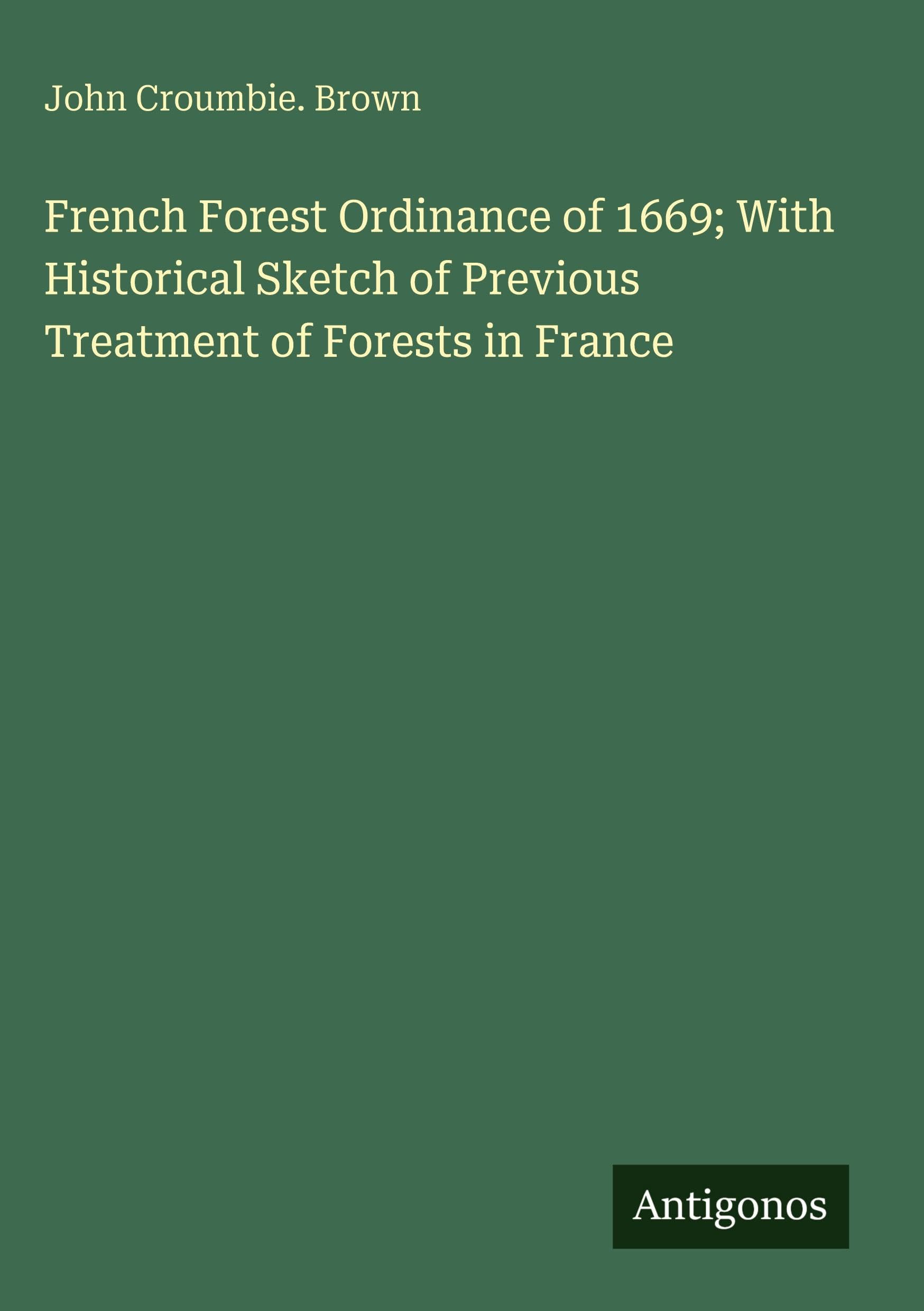 French Forest Ordinance of 1669; With Historical Sketch of Previous Treatment of Forests in France Classics