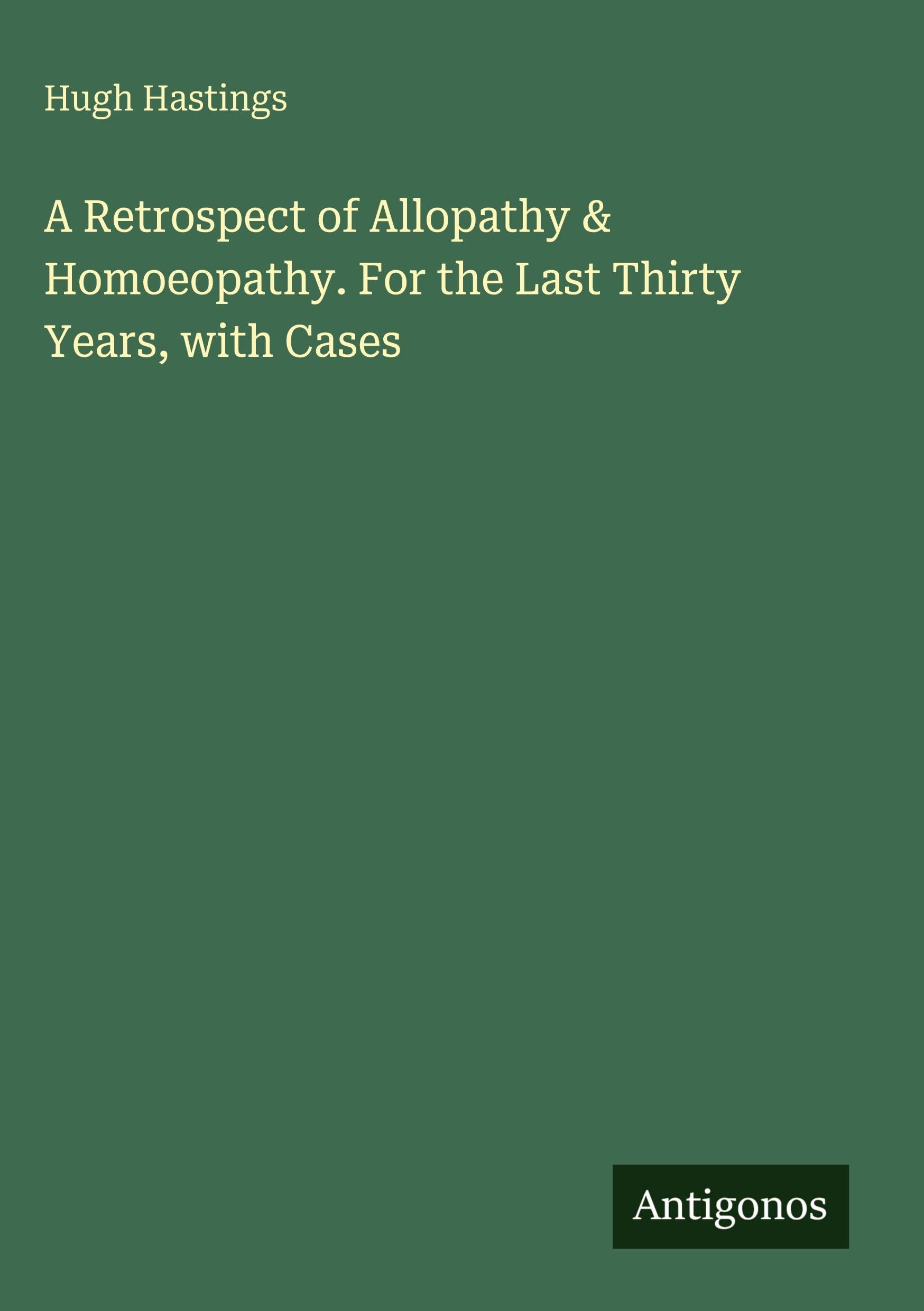A Retrospect of Allopathy & Homoeopathy. For the Last Thirty Years, with Cases Classics