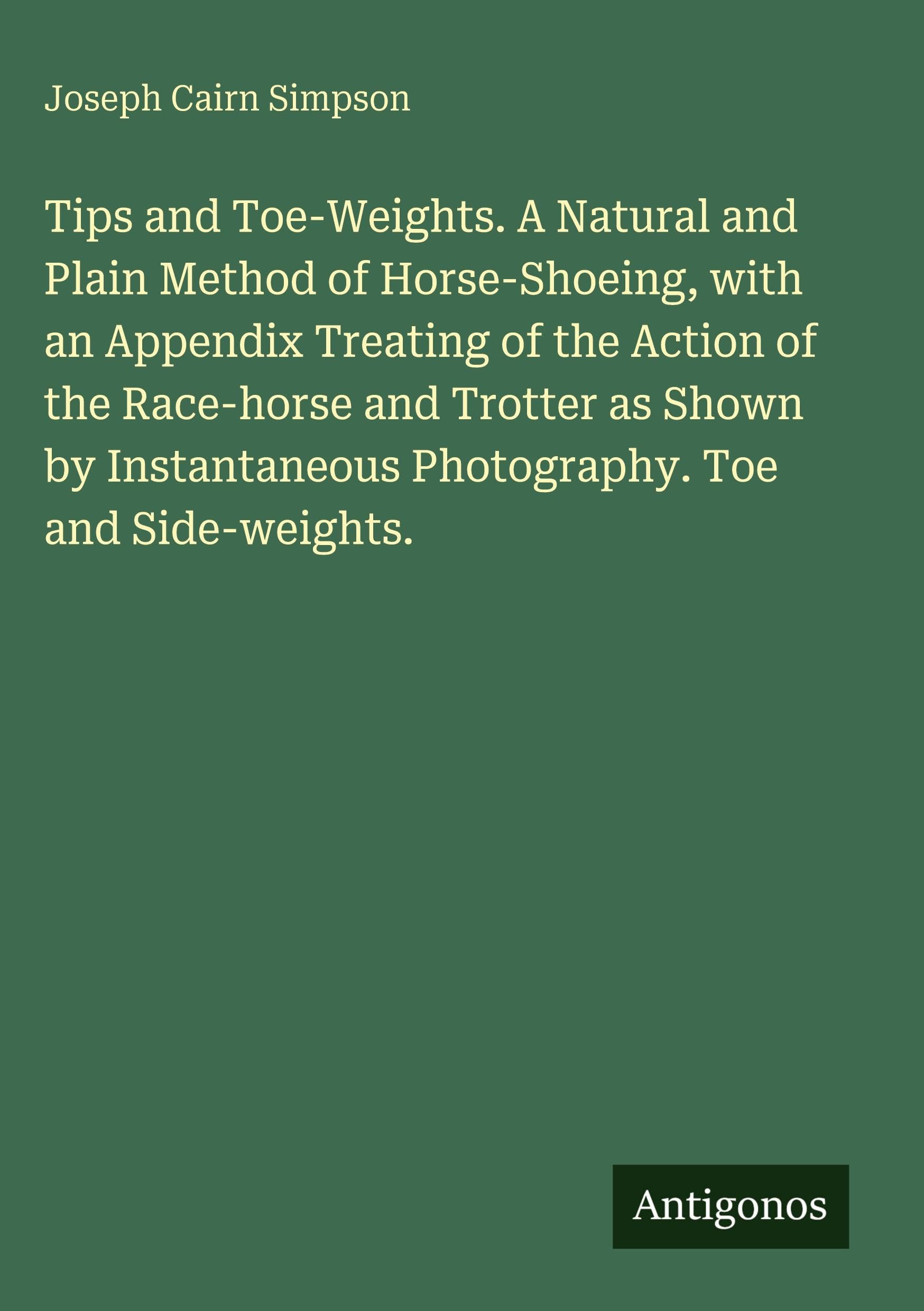 Tips and Toe-Weights. A Natural and Plain Method of Horse-Shoeing, with an Appendix Treating of the Action of the Race-horse and Trotter as Shown by Instantaneous Photography. Toe and Side-weights. Classics