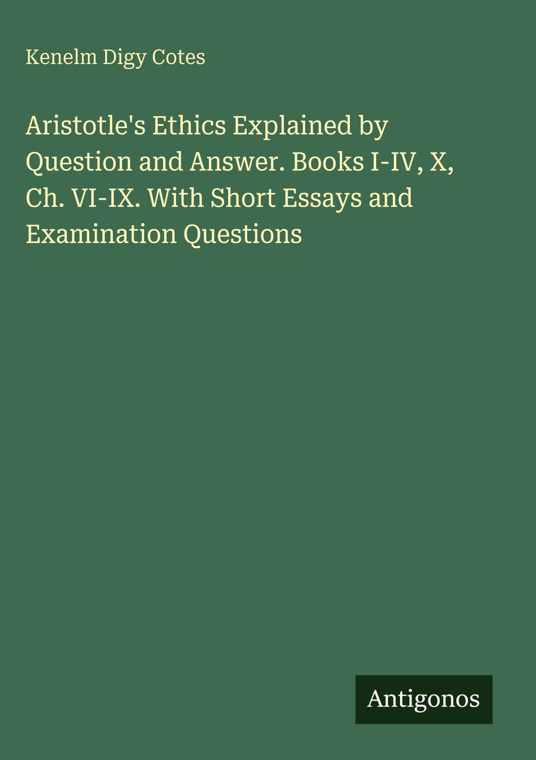Aristotle's Ethics Explained by Question and Answer. Books I-IV, X, Ch. VI-IX. With Short Essays and Examination Questions Classics