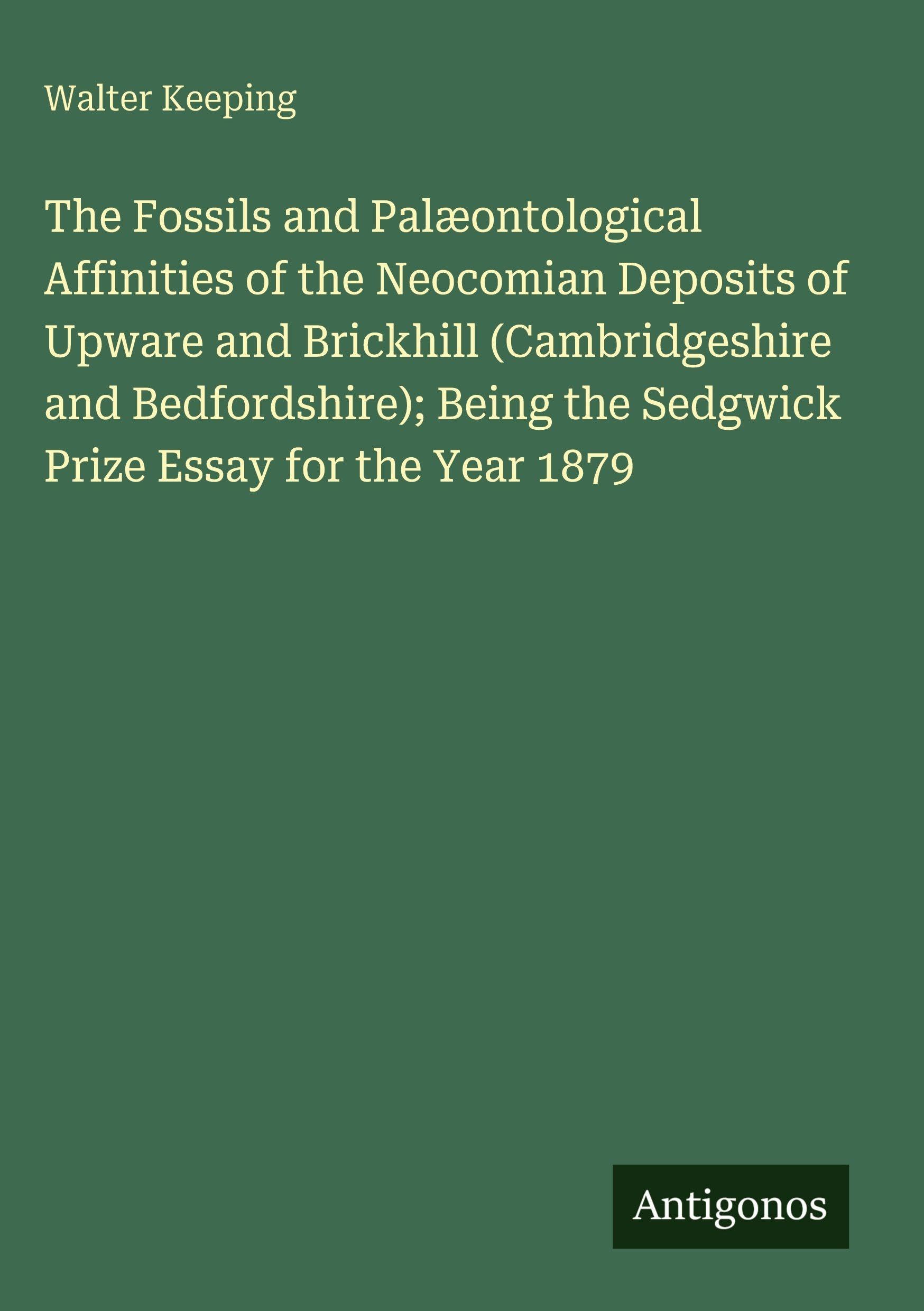 The Fossils and Palæontological Affinities of the Neocomian Deposits of Upware and Brickhill (Cambridgeshire and Bedfordshire); Being the Sedgwick Prize Essay for the Year 1879 Classics