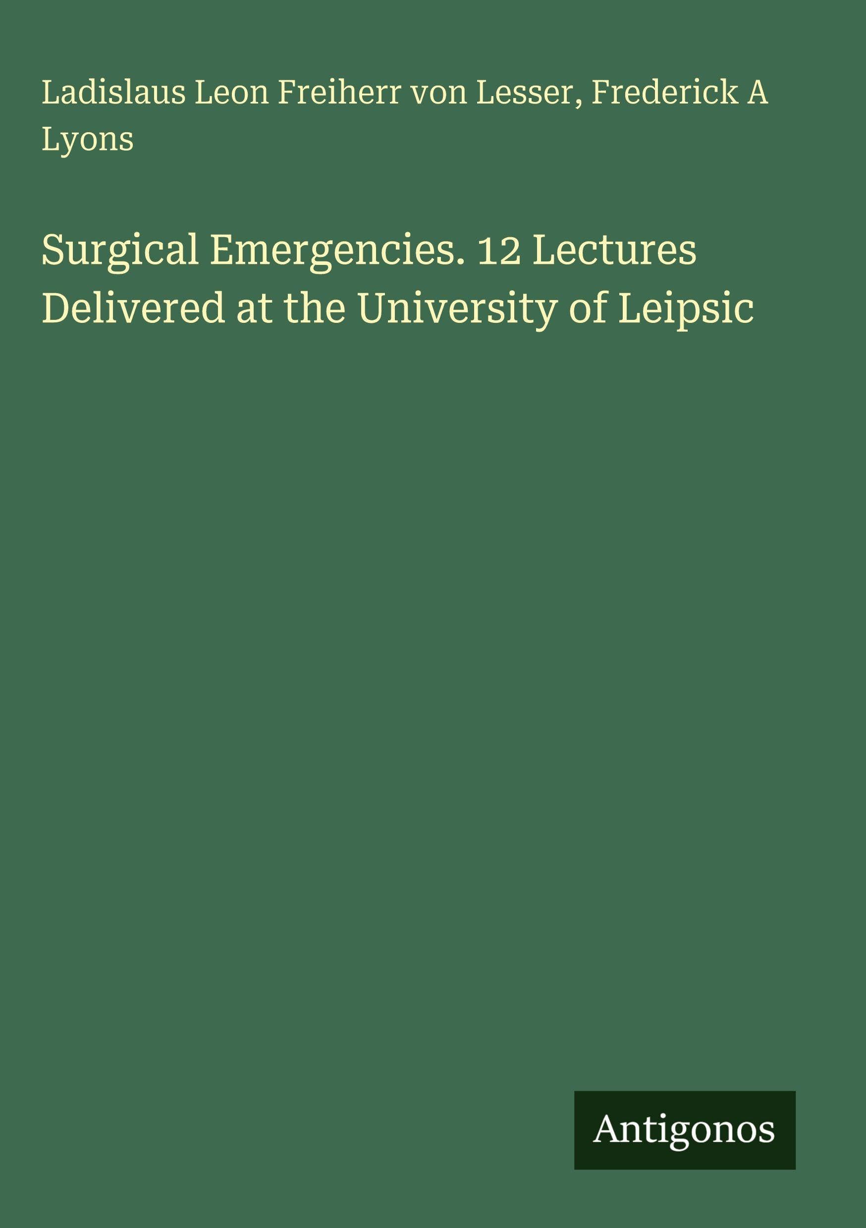 Surgical Emergencies. 12 Lectures Delivered at the University of Leipsic Classics