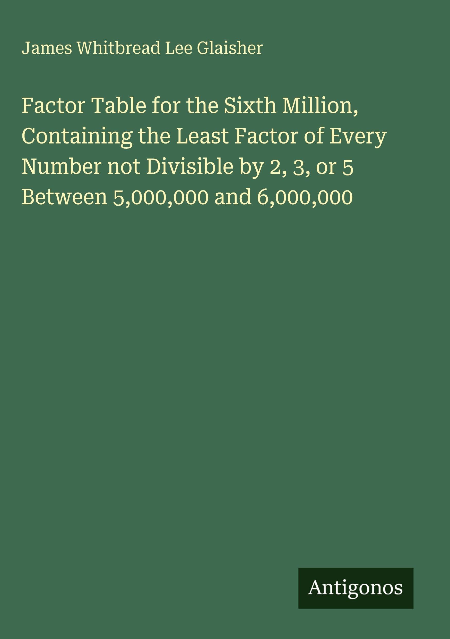 Factor Table for the Sixth Million, Containing the Least Factor of Every Number not Divisible by 2, 3, or 5 Between 5,000,000 and 6,000,000 Classics
