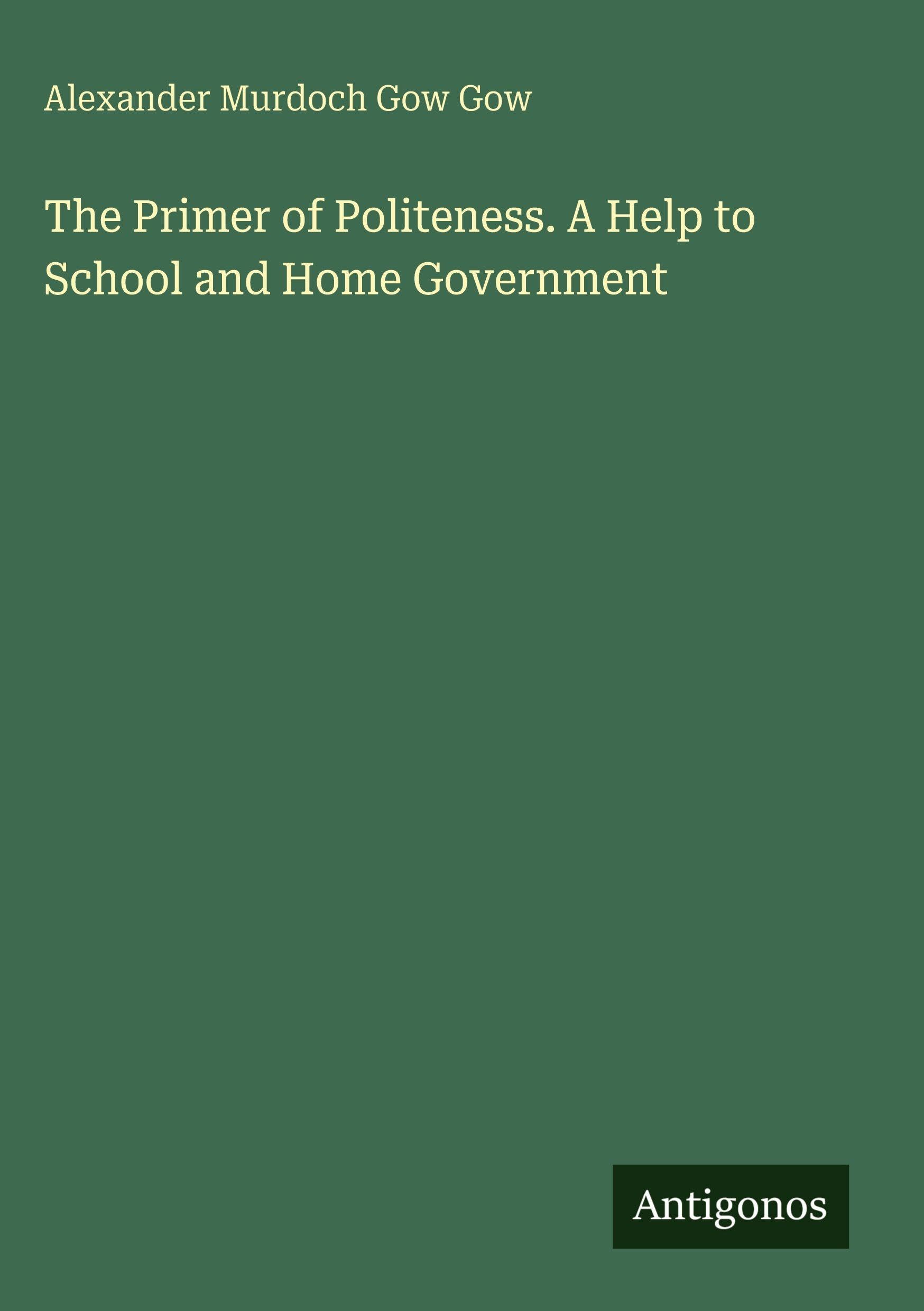 The Primer of Politeness. A Help to School and Home Government Classics