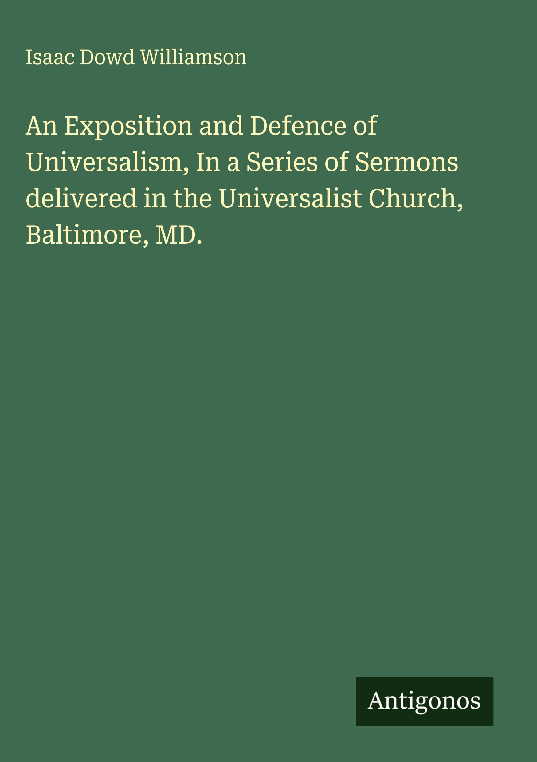 An Exposition and Defence of Universalism, In a Series of Sermons delivered in the Universalist Church, Baltimore, MD. Classics