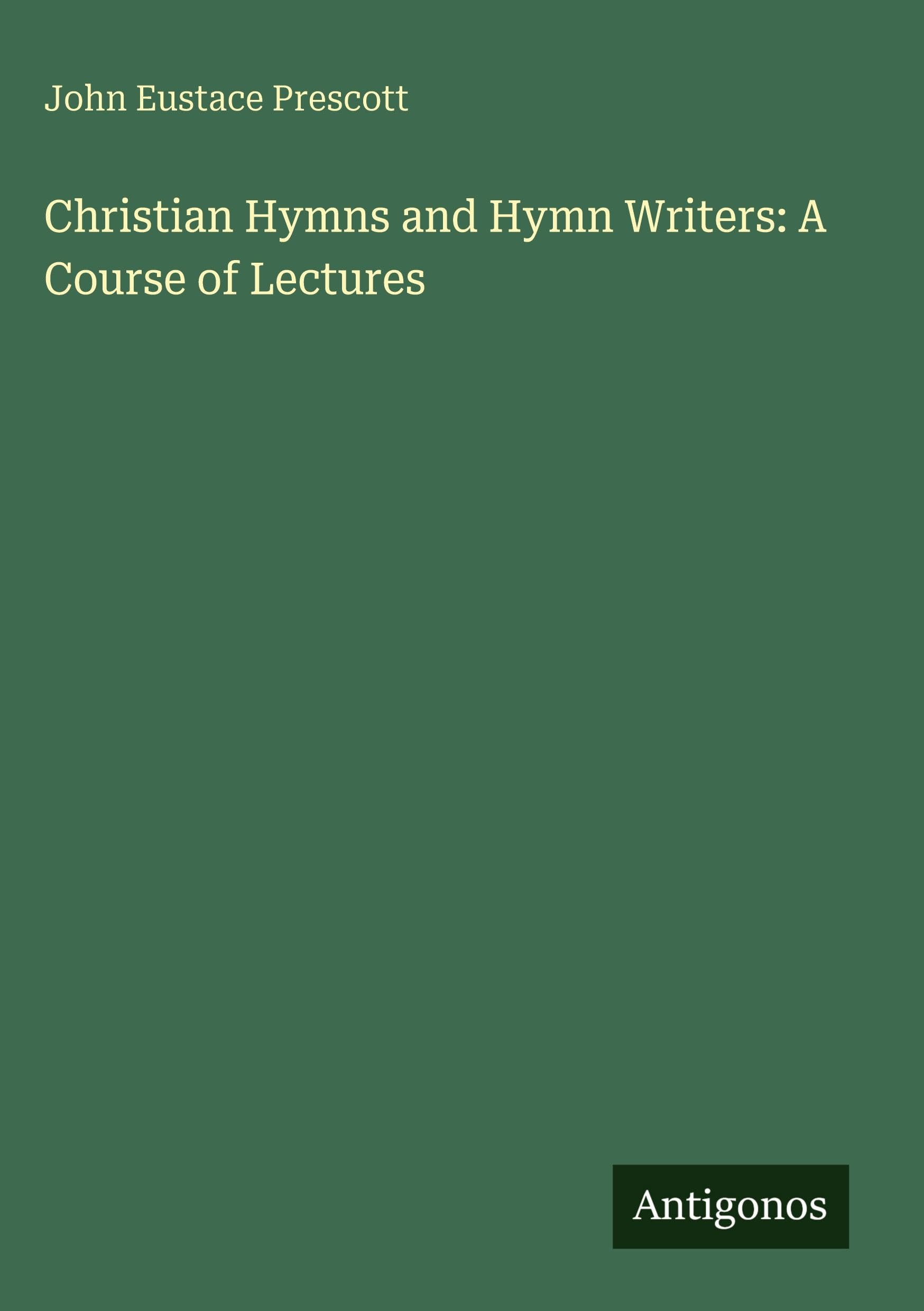Christian Hymns and Hymn Writers: A Course of Lectures Classics