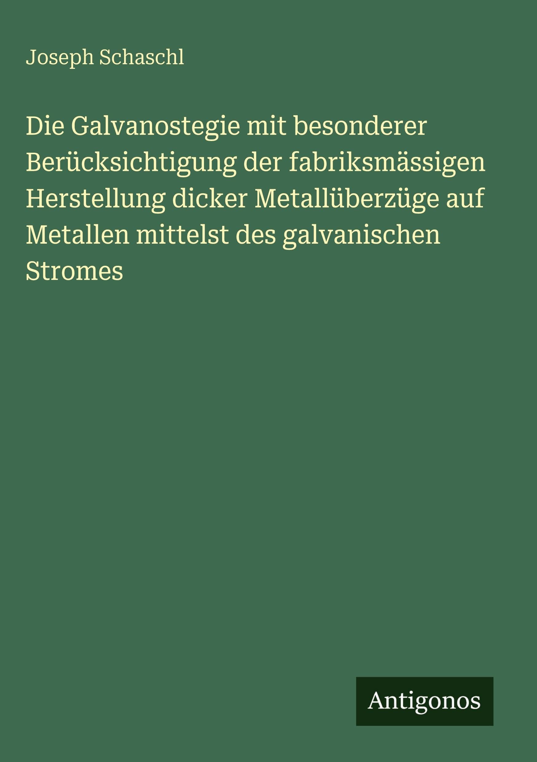 Die Galvanostegie mit besonderer Berücksichtigung der fabriksmässigen Herstellung dicker Metallüberzüge auf Metallen mittelst des galvanischen Stromes Contemporary literature