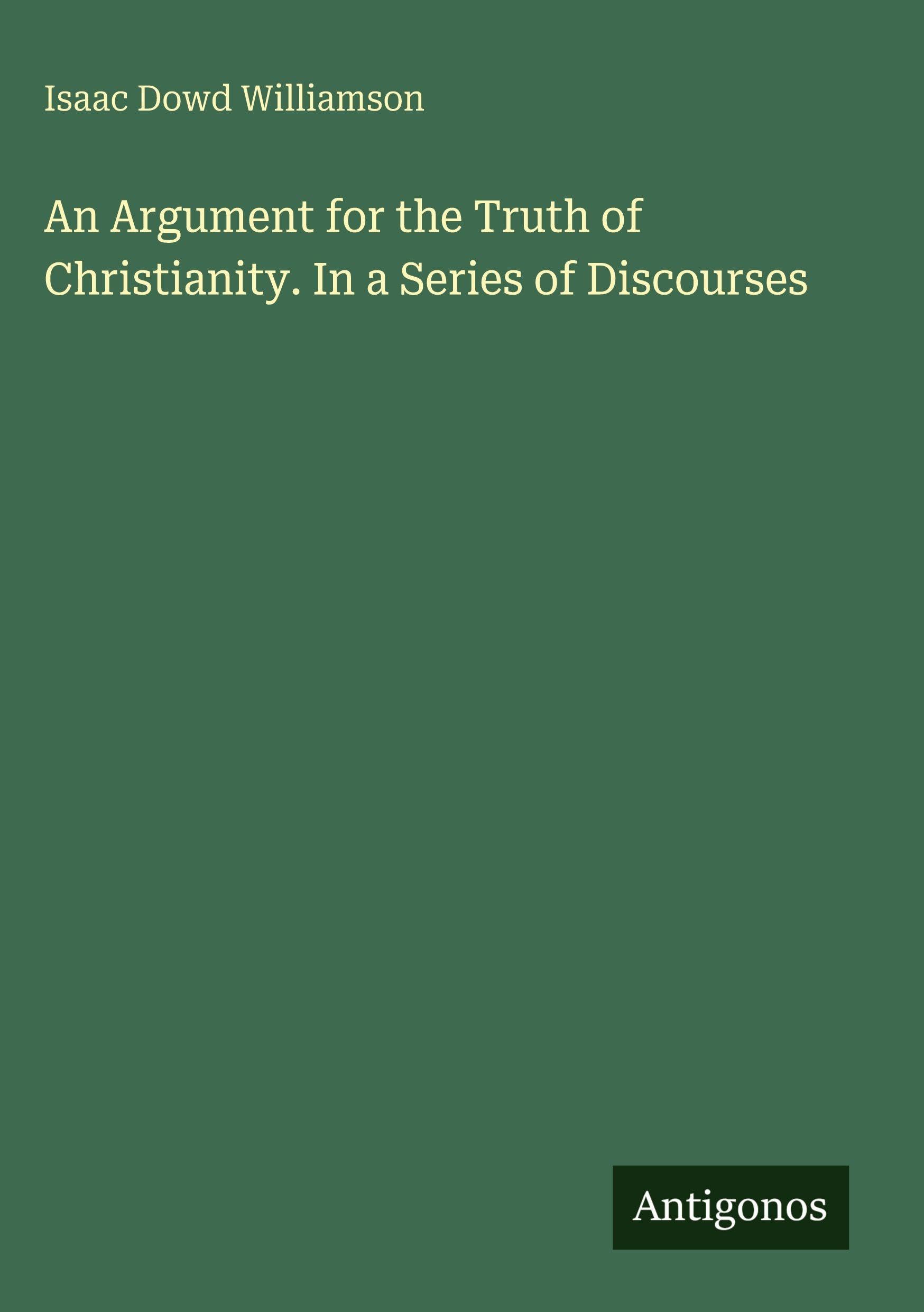 An Argument for the Truth of Christianity. In a Series of Discourses Classics