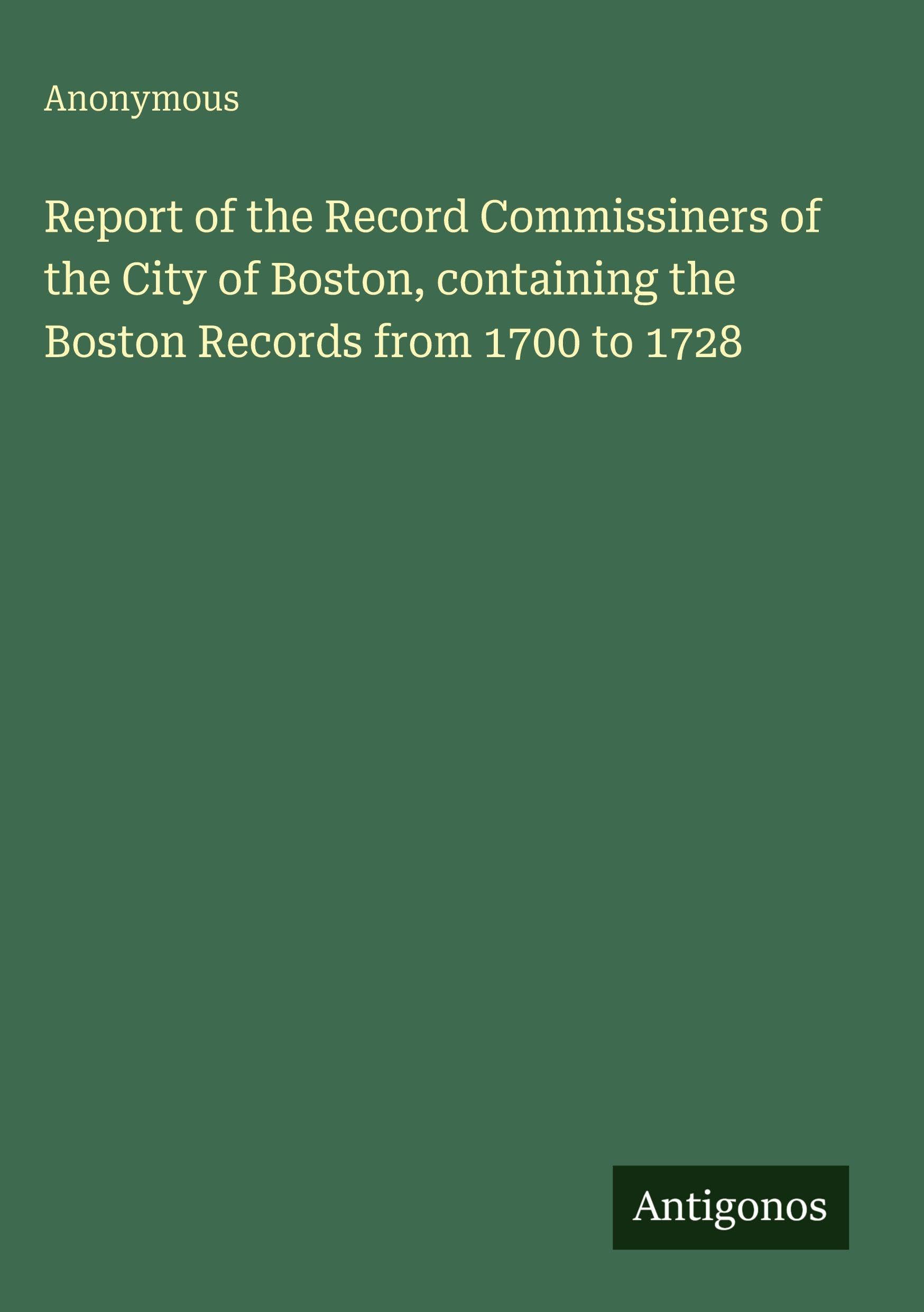 Report of the Record Commissiners of the City of Boston, containing the Boston Records from 1700 to 1728 Classics