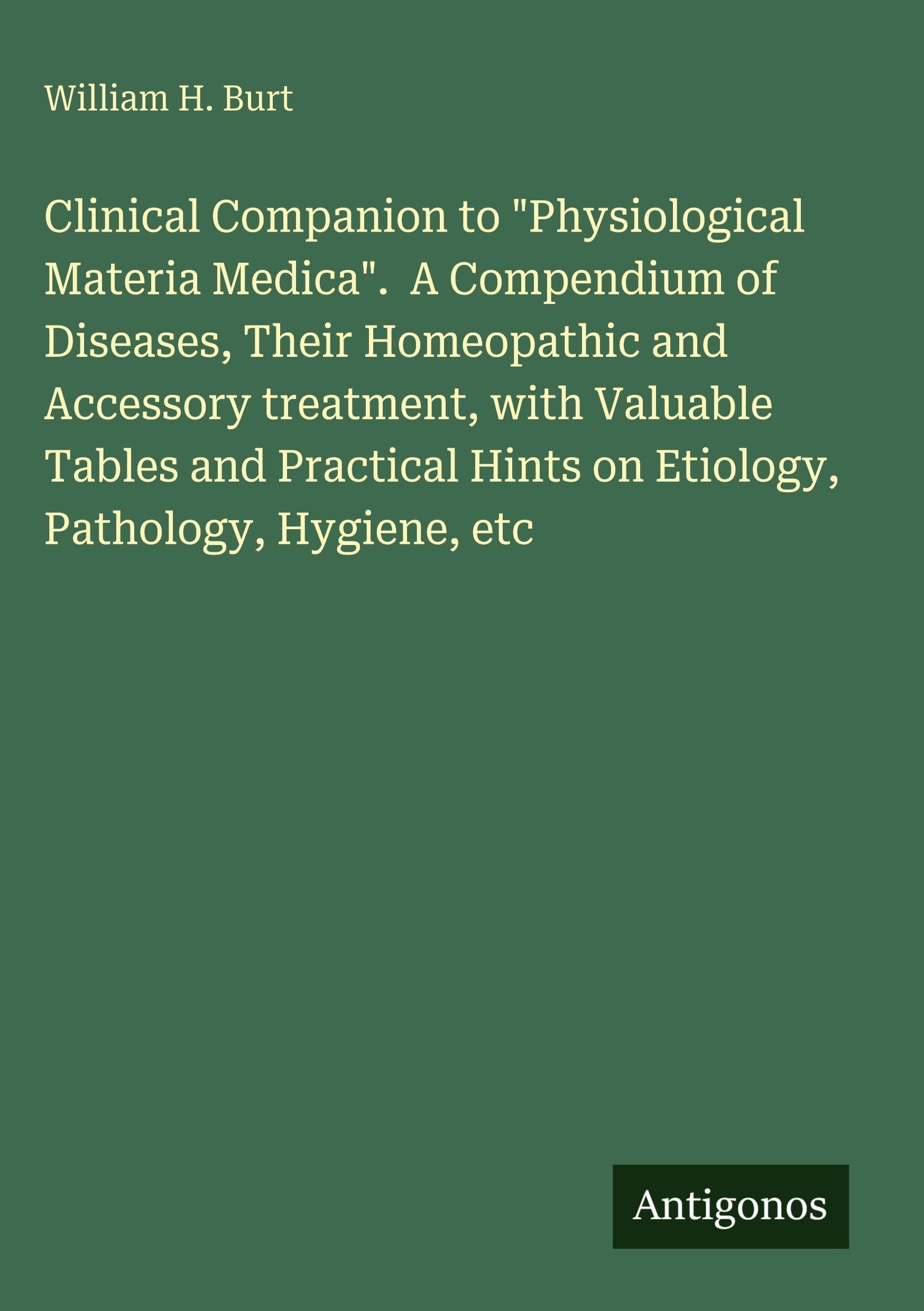 Clinical Companion to "Physiological Materia Medica".  A Compendium of Diseases, Their Homeopathic and Accessory treatment, with Valuable Tables and Practical Hints on Etiology, Pathology, Hygiene, etc Classics