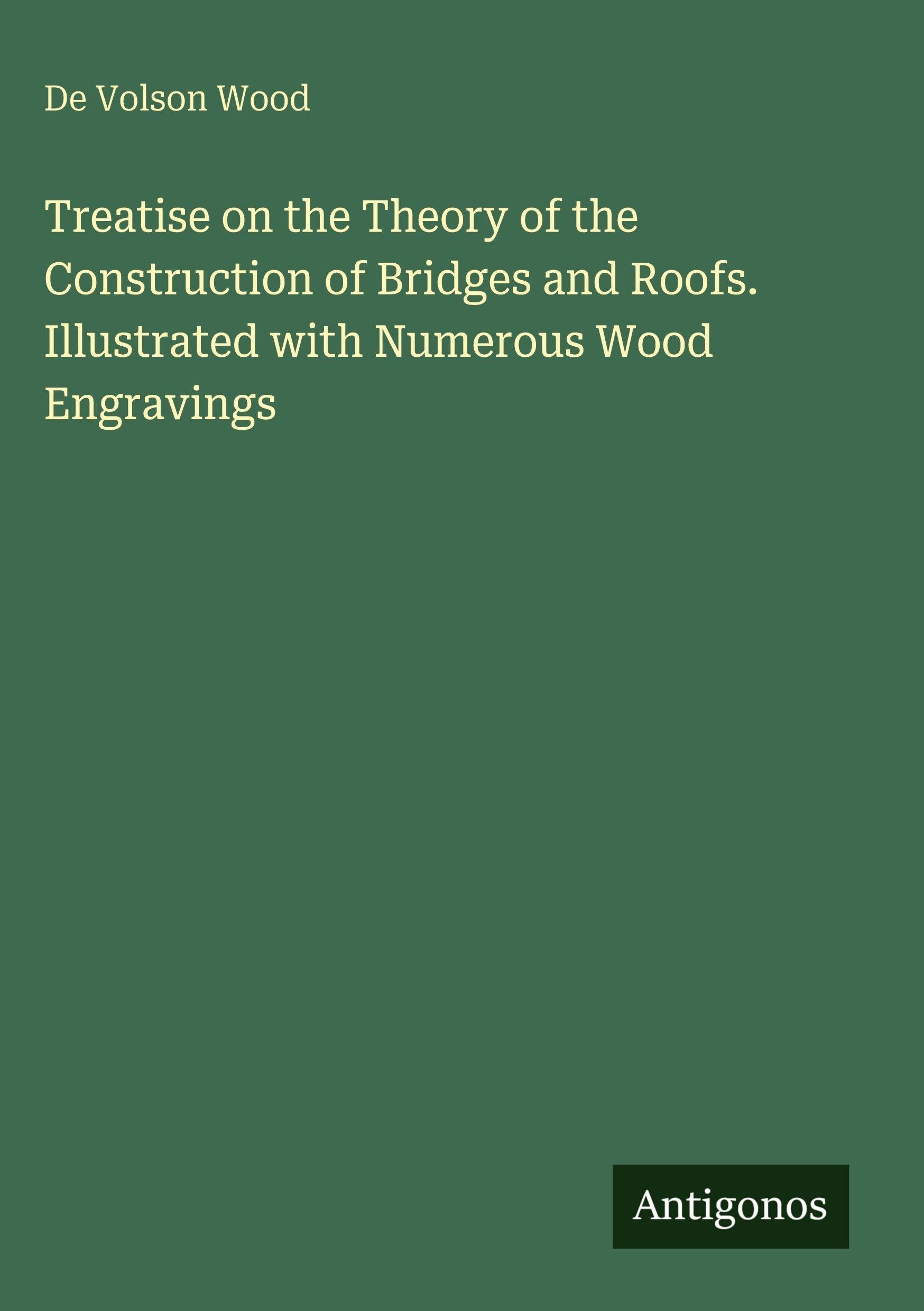 Treatise on the Theory of the Construction of Bridges and Roofs. Illustrated with Numerous Wood Engravings Classics