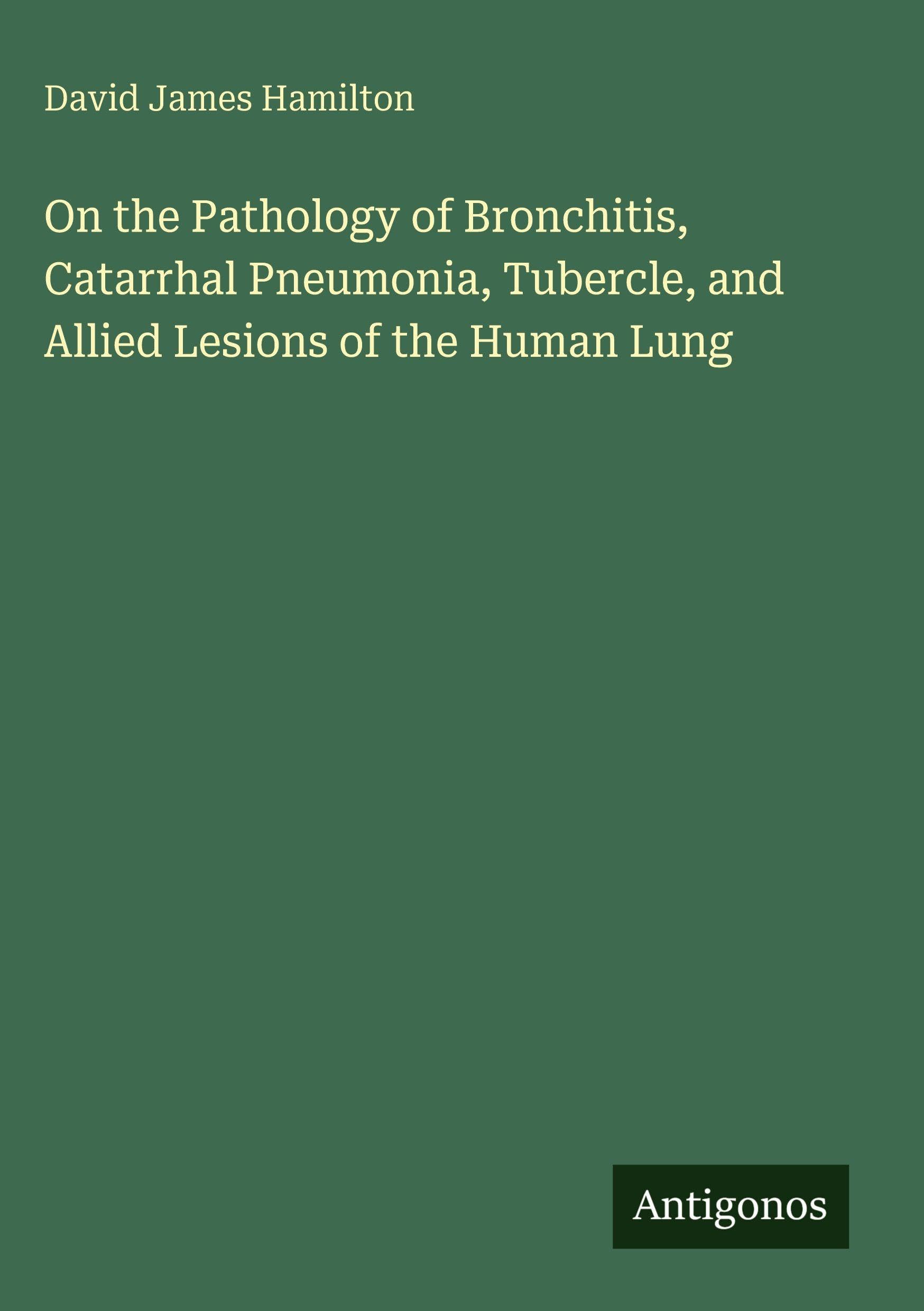 On the Pathology of Bronchitis, Catarrhal Pneumonia, Tubercle, and Allied Lesions of the Human Lung Classics