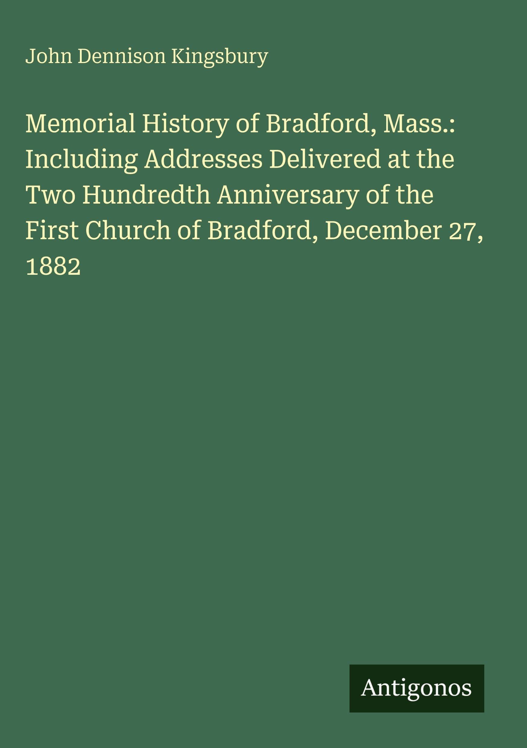 Memorial History of Bradford, Mass.: Including Addresses Delivered at the Two Hundredth Anniversary of the First Church of Bradford, December 27, 1882 Classics
