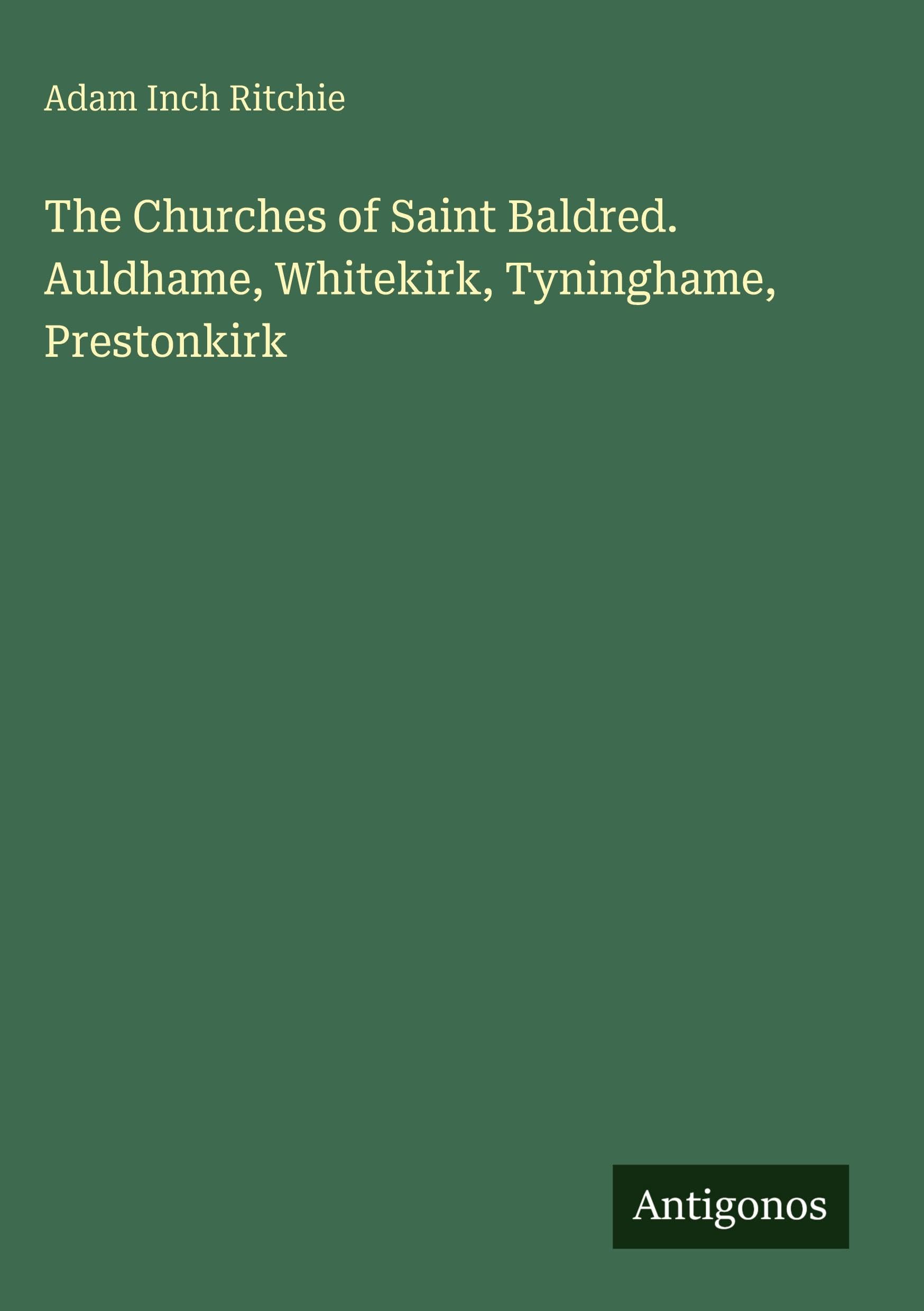 The Churches of Saint Baldred. Auldhame, Whitekirk, Tyninghame, Prestonkirk Classics