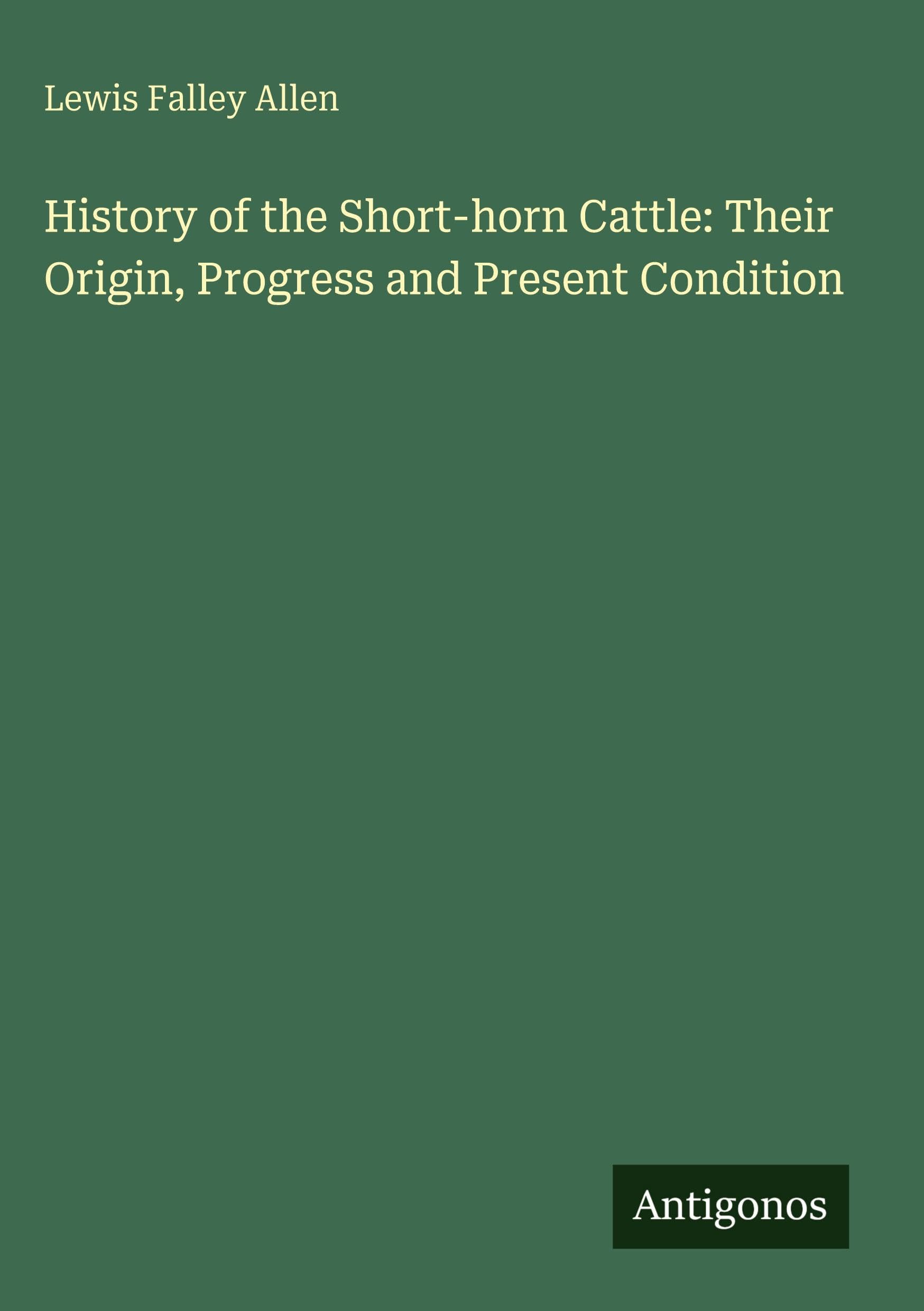 History of the Short-horn Cattle: Their Origin, Progress and Present Condition Classics