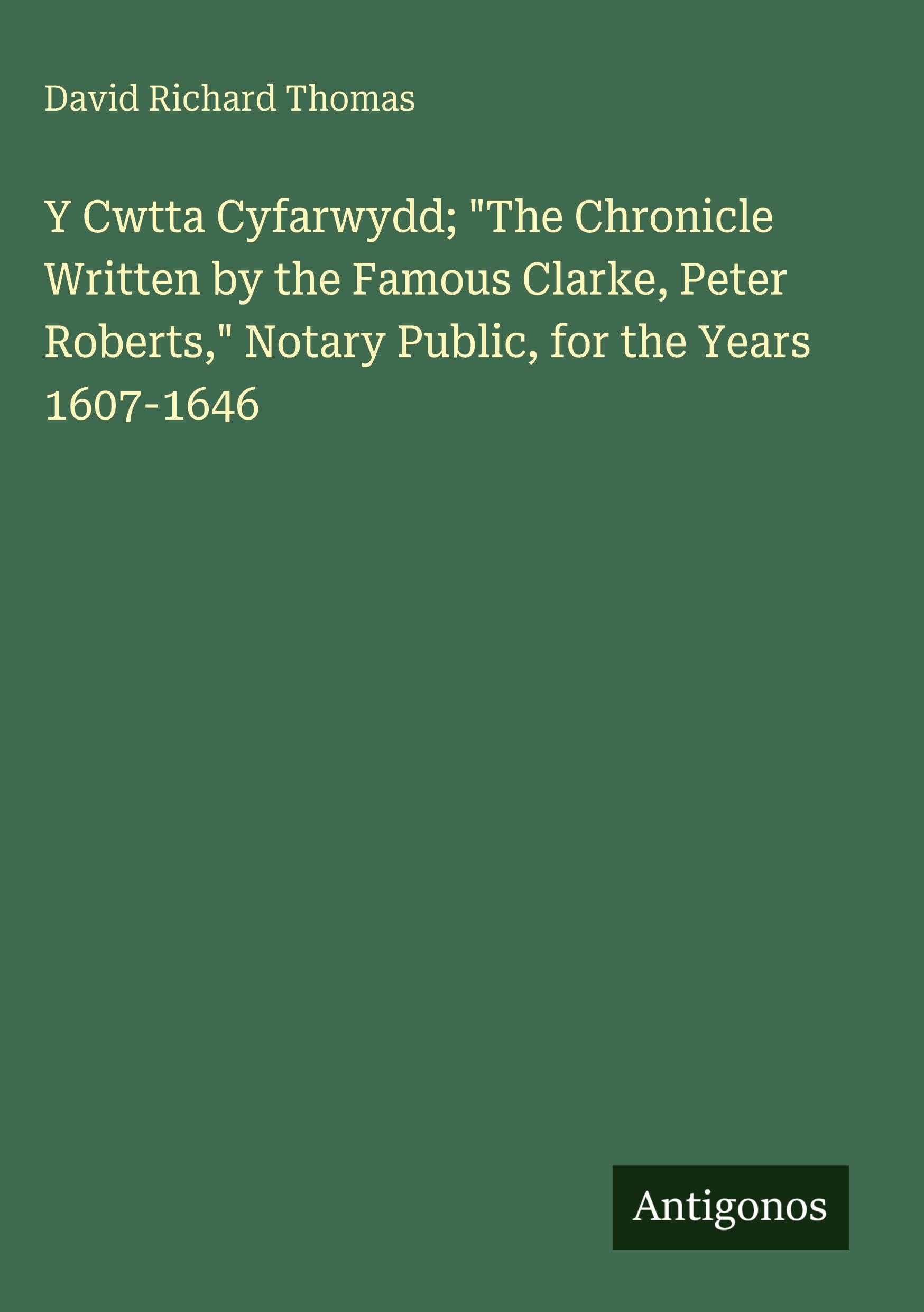 Y Cwtta Cyfarwydd; "The Chronicle Written by the Famous Clarke, Peter Roberts," Notary Public, for the Years 1607-1646 Classics