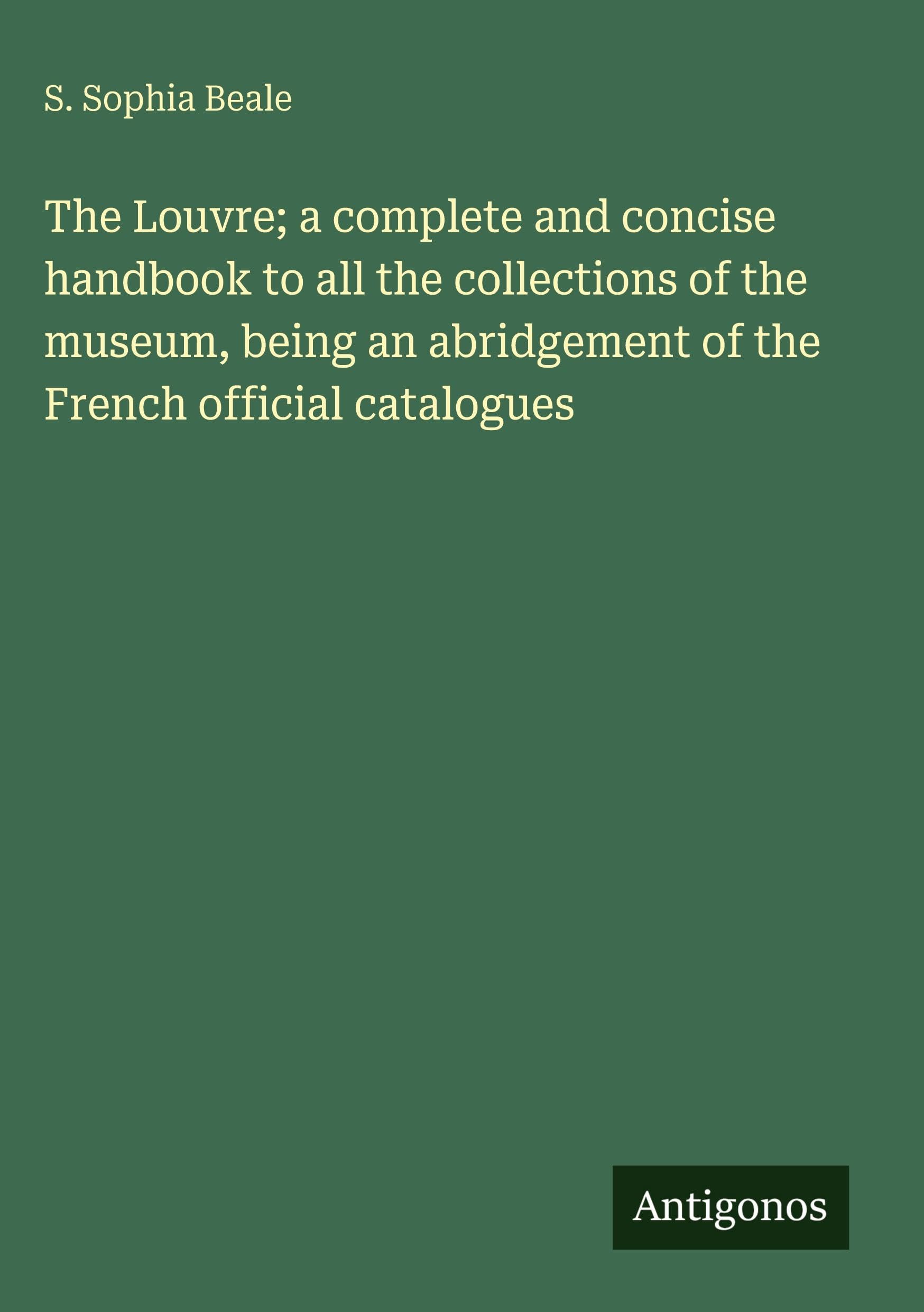 The Louvre; a complete and concise handbook to all the collections of the museum, being an abridgement of the French official catalogues Classics