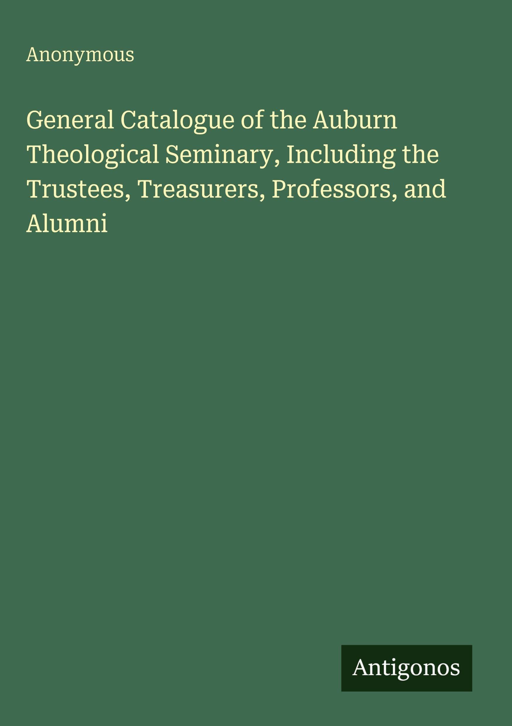 General Catalogue of the Auburn Theological Seminary, Including the Trustees, Treasurers, Professors, and Alumni Classics