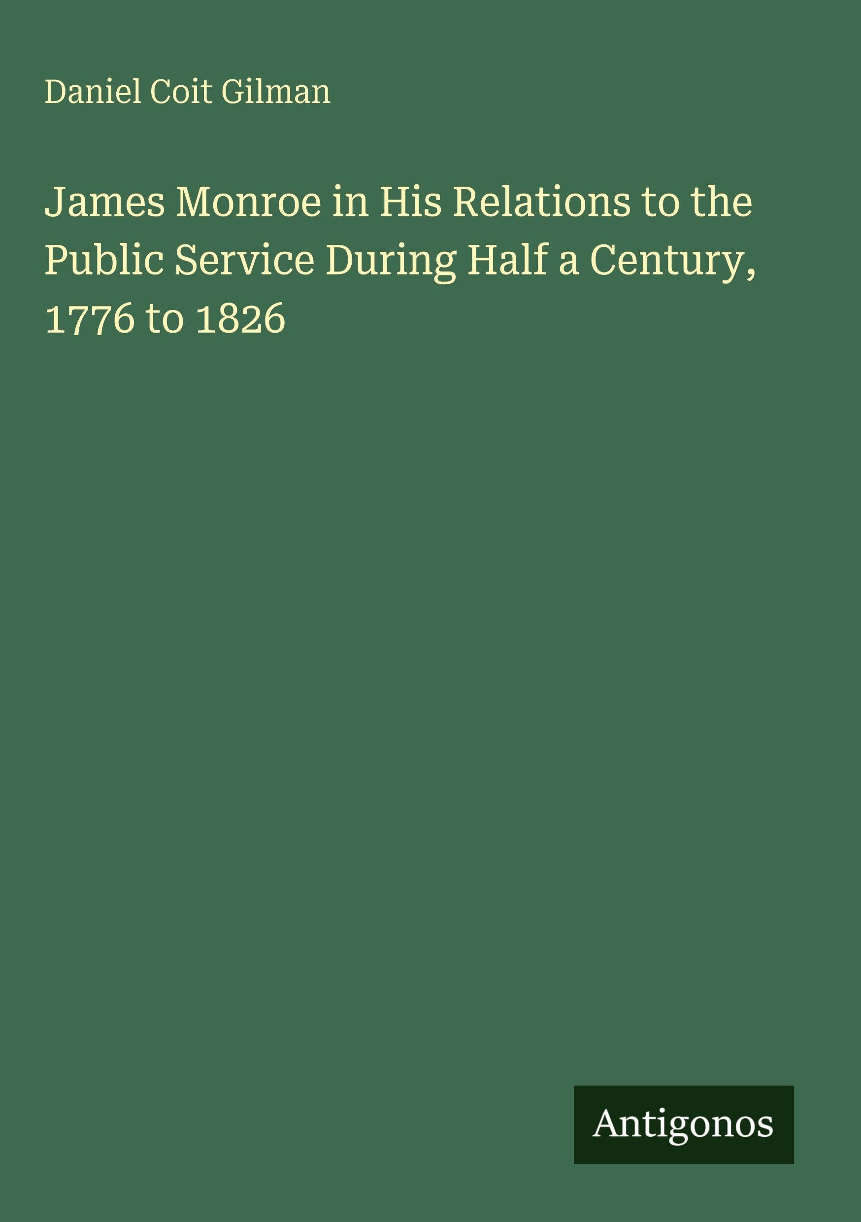 James Monroe in His Relations to the Public Service During Half a Century, 1776 to 1826 Classics