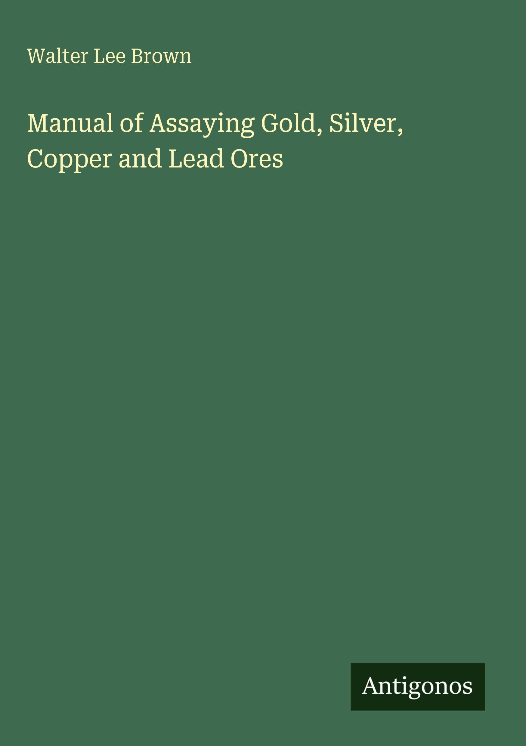 Manual of Assaying Gold, Silver, Copper and Lead Ores Classics