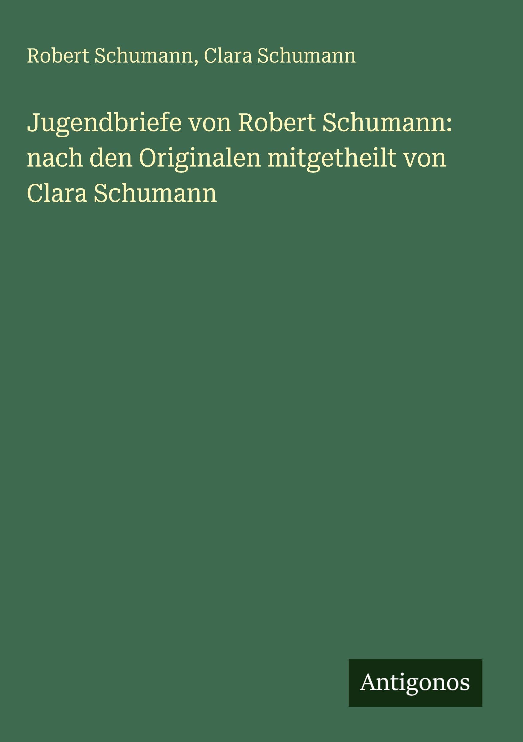 Jugendbriefe von Robert Schumann: nach den Originalen mitgetheilt von Clara Schumann Classics