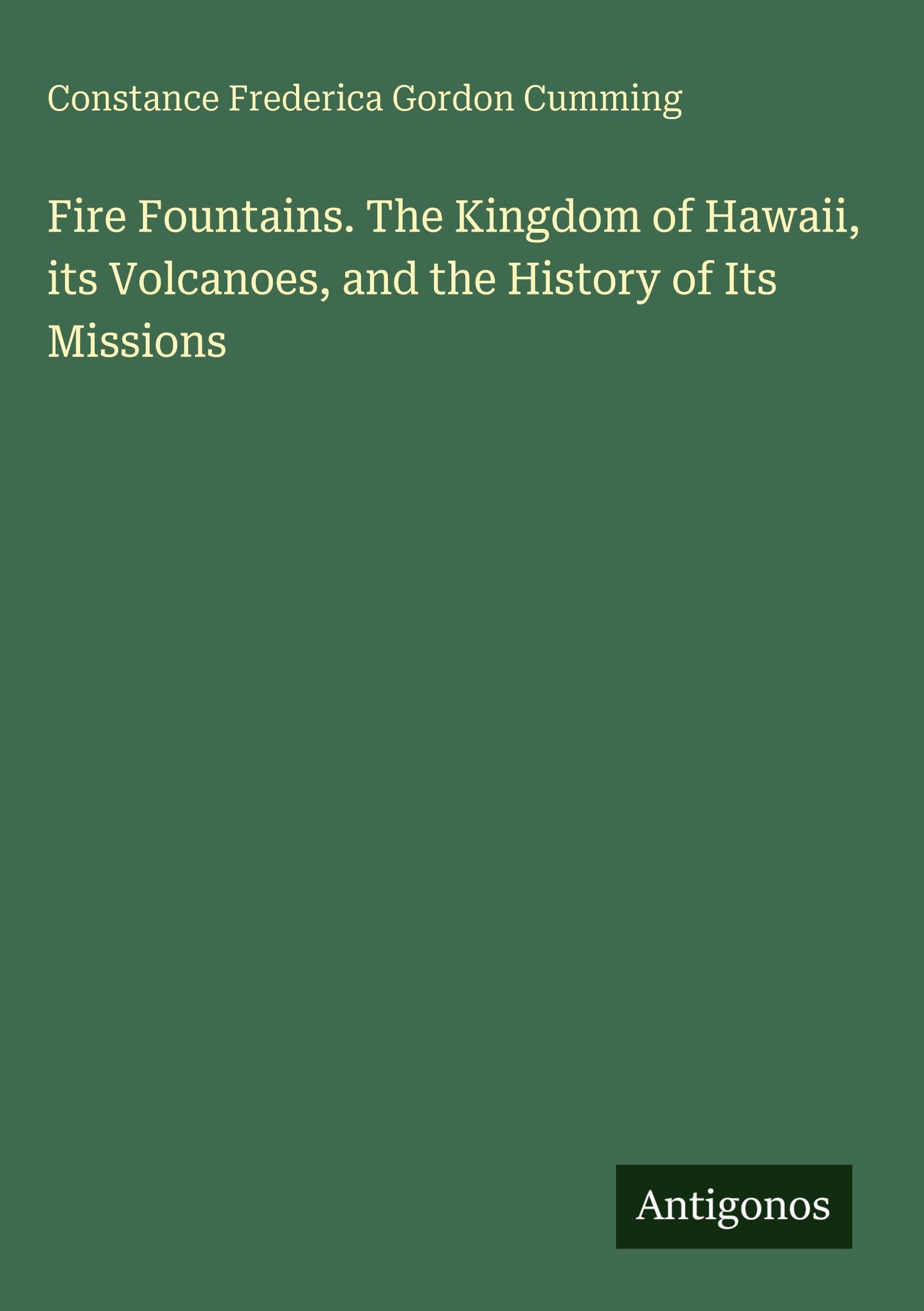 Fire Fountains. The Kingdom of Hawaii, its Volcanoes, and the History of Its Missions Classics