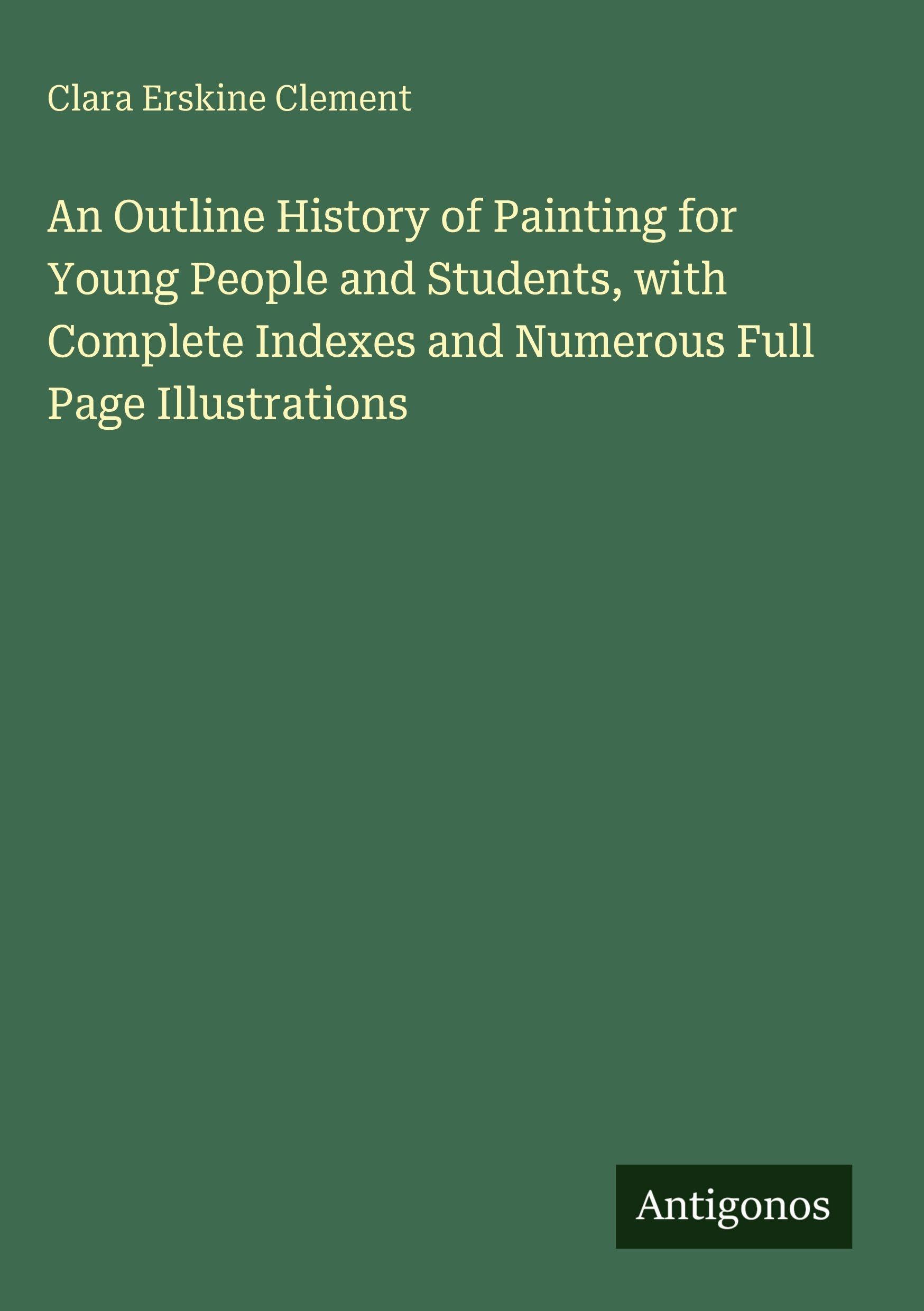 An Outline History of Painting for Young People and Students, with Complete Indexes and Numerous Full Page Illustrations Classics