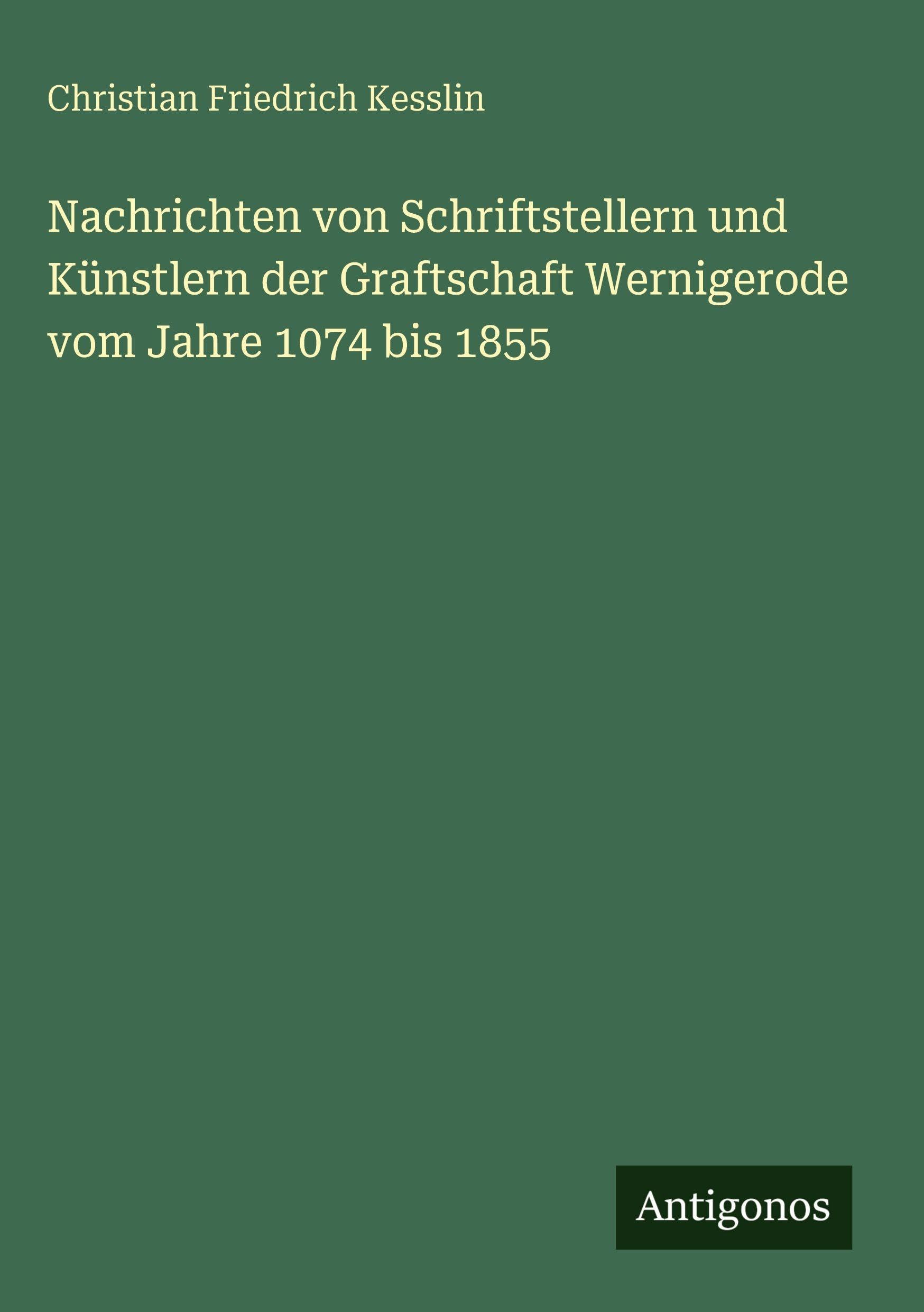 Nachrichten von Schriftstellern und Künstlern der Graftschaft Wernigerode vom Jahre 1074 bis 1855 Classics