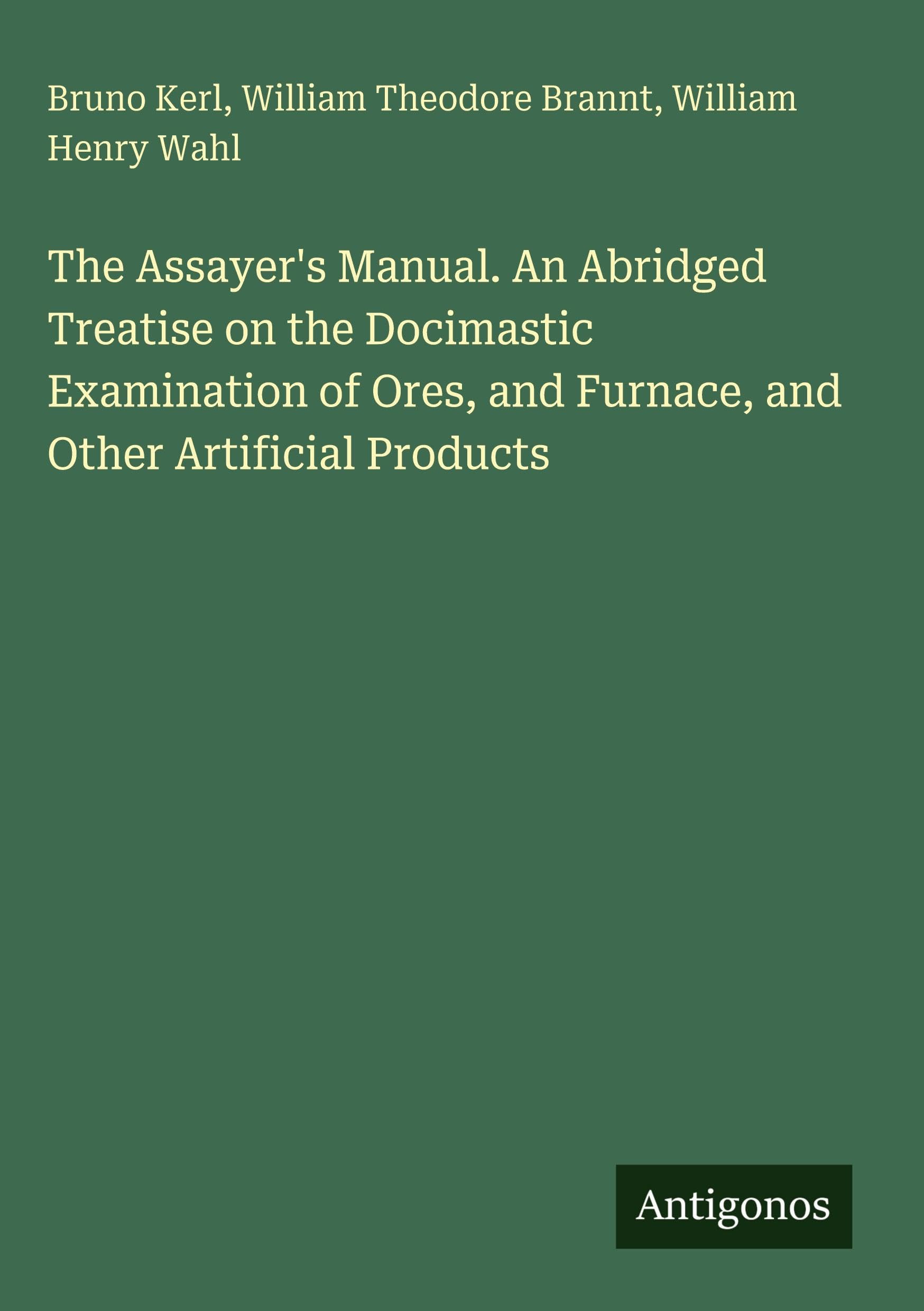The Assayer's Manual. An Abridged Treatise on the Docimastic Examination of Ores, and Furnace, and Other Artificial Products Classics