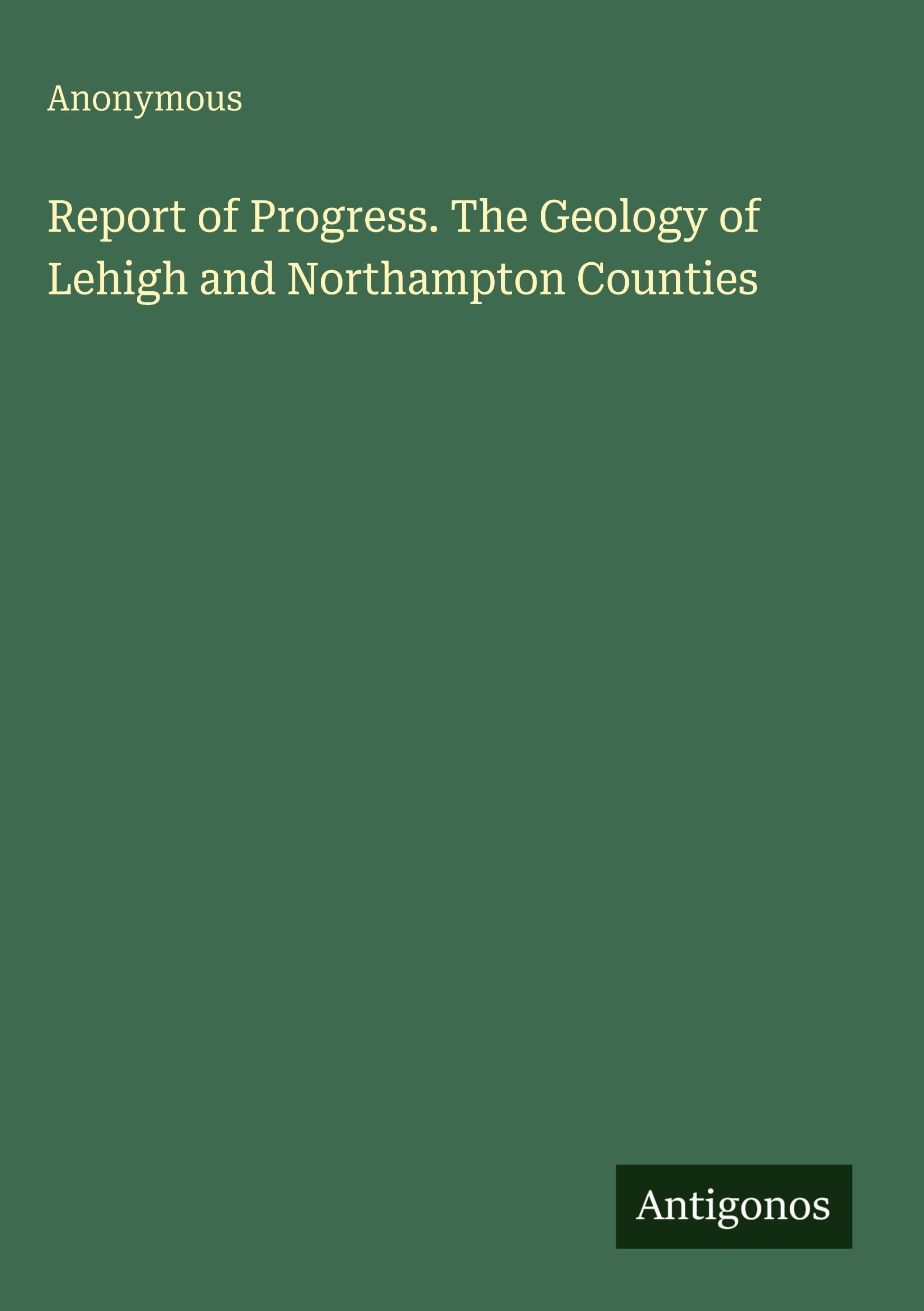 Report of Progress. The Geology of Lehigh and Northampton Counties Classics