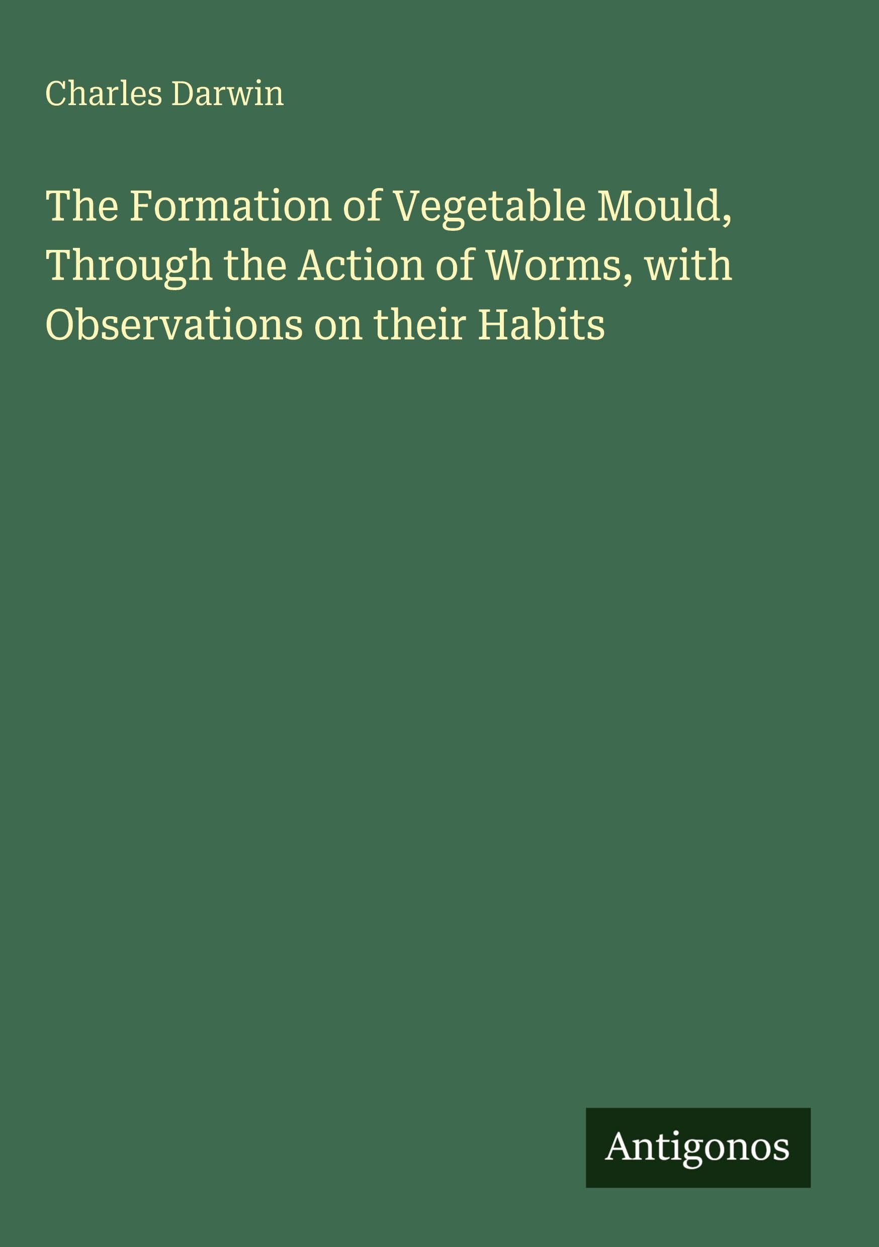 The Formation of Vegetable Mould, Through the Action of Worms, with Observations on their Habits Classics
