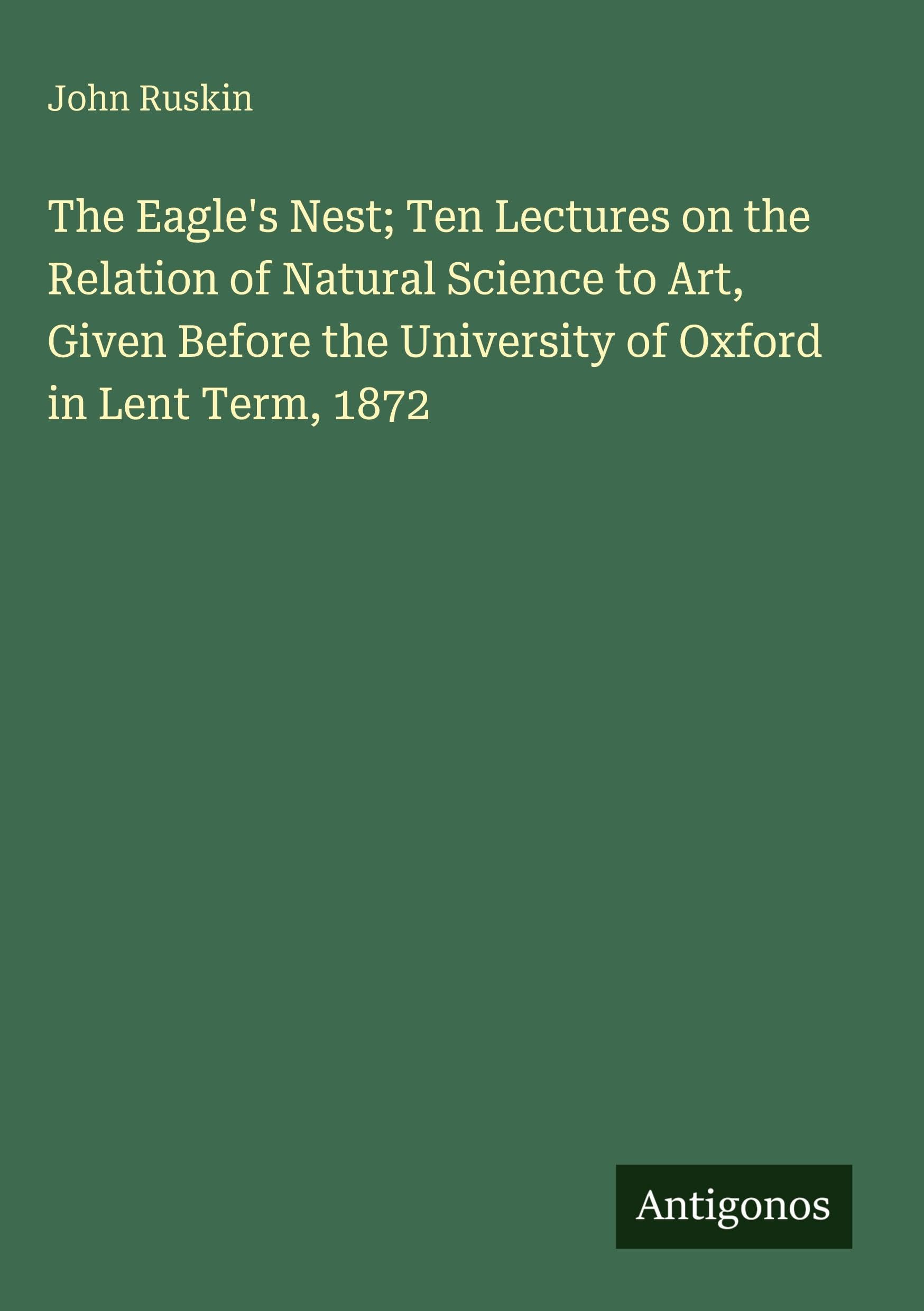 The Eagle's Nest; Ten Lectures on the Relation of Natural Science to Art, Given Before the University of Oxford in Lent Term, 1872 Classics