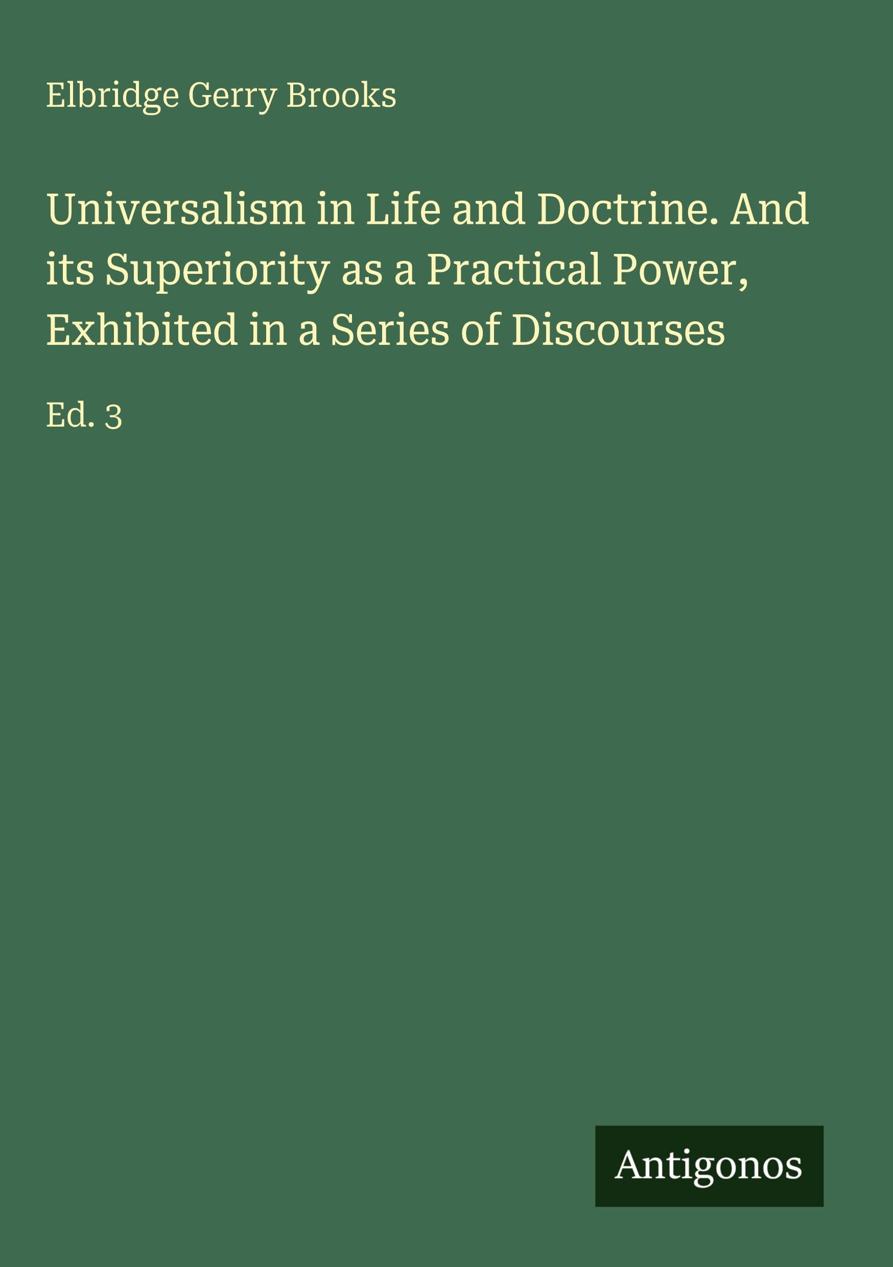 Universalism in Life and Doctrine. And its Superiority as a Practical Power, Exhibited in a Series of Discourses Classics