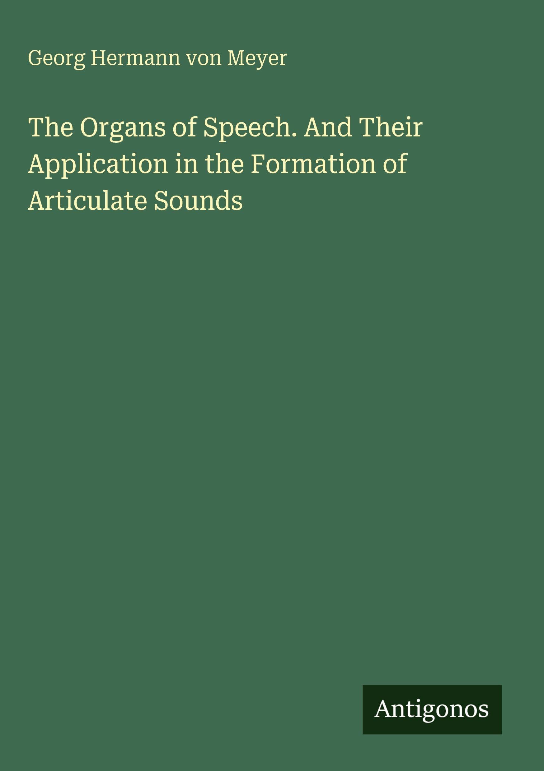 The Organs of Speech. And Their Application in the Formation of Articulate Sounds Classics
