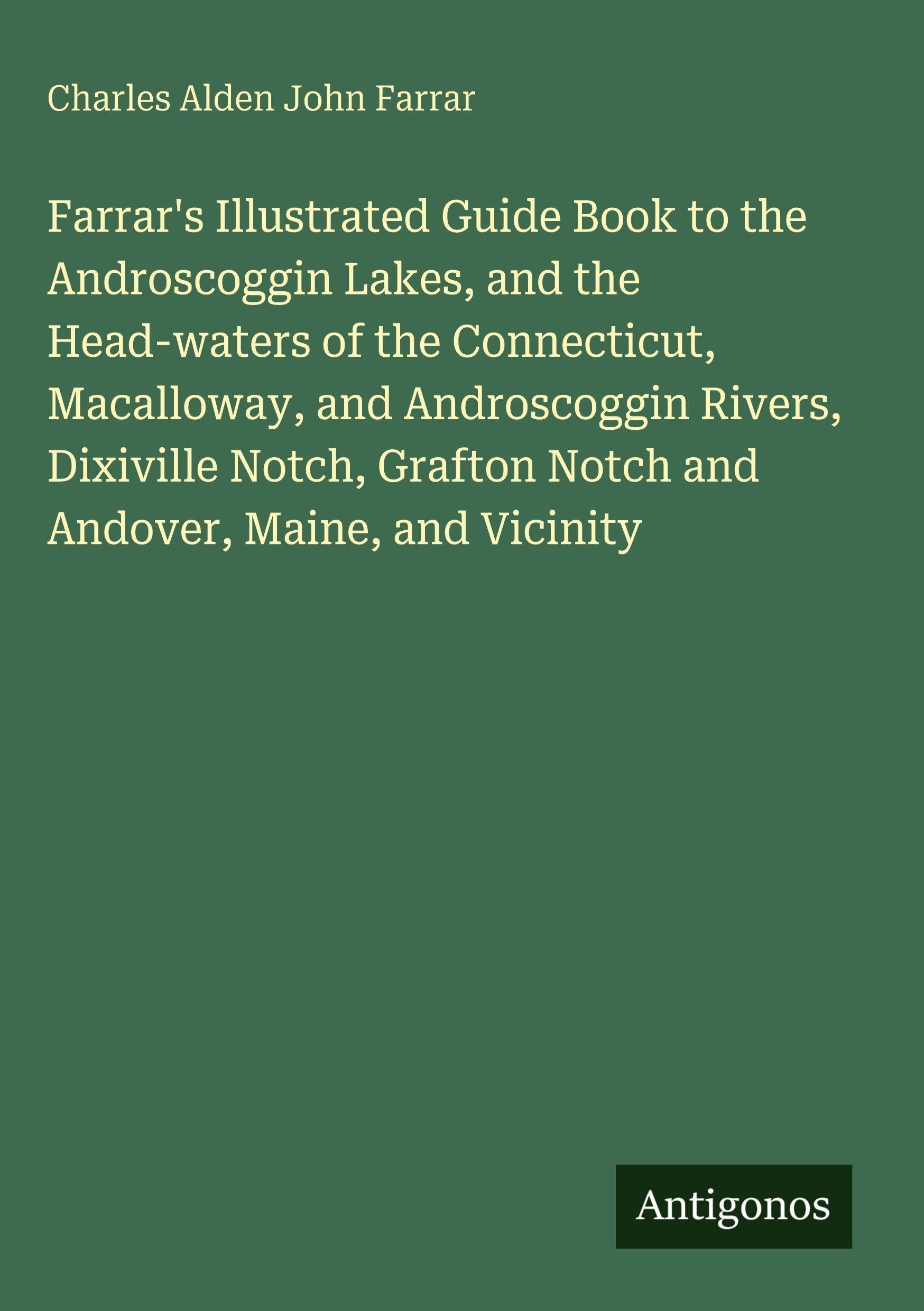 Farrar's Illustrated Guide Book to the Androscoggin Lakes, and the Head-waters of the Connecticut, Macalloway, and Androscoggin Rivers, Dixiville Notch, Grafton Notch and Andover, Maine, and Vicinity Classics