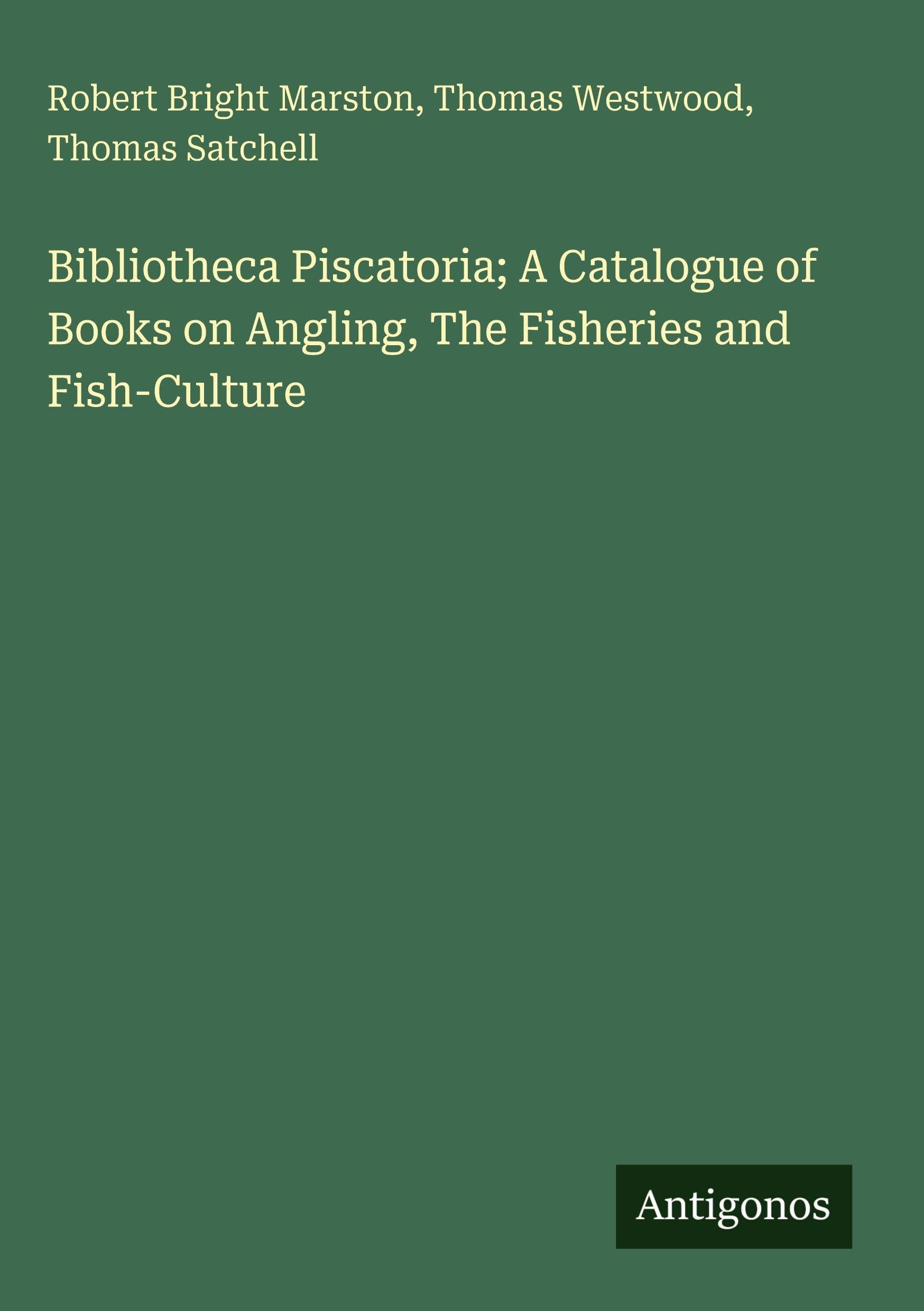 Bibliotheca Piscatoria; A Catalogue of Books on Angling, The Fisheries and Fish-Culture Classics