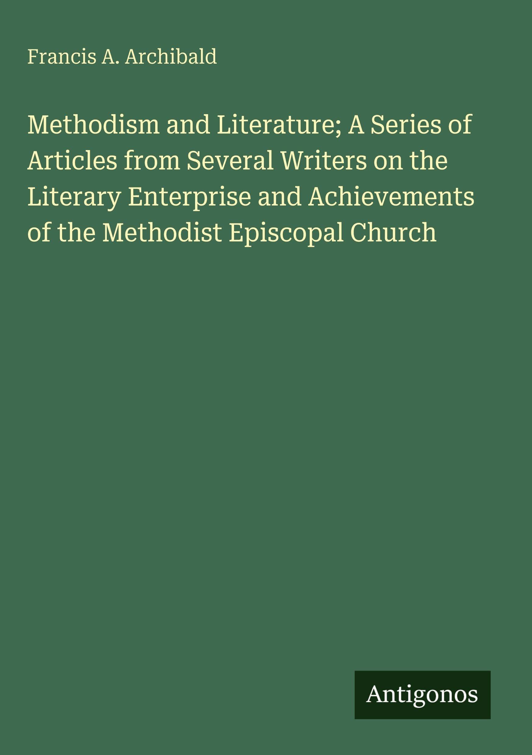 Methodism and Literature; A Series of Articles from Several Writers on the Literary Enterprise and Achievements of the Methodist Episcopal Church Classics