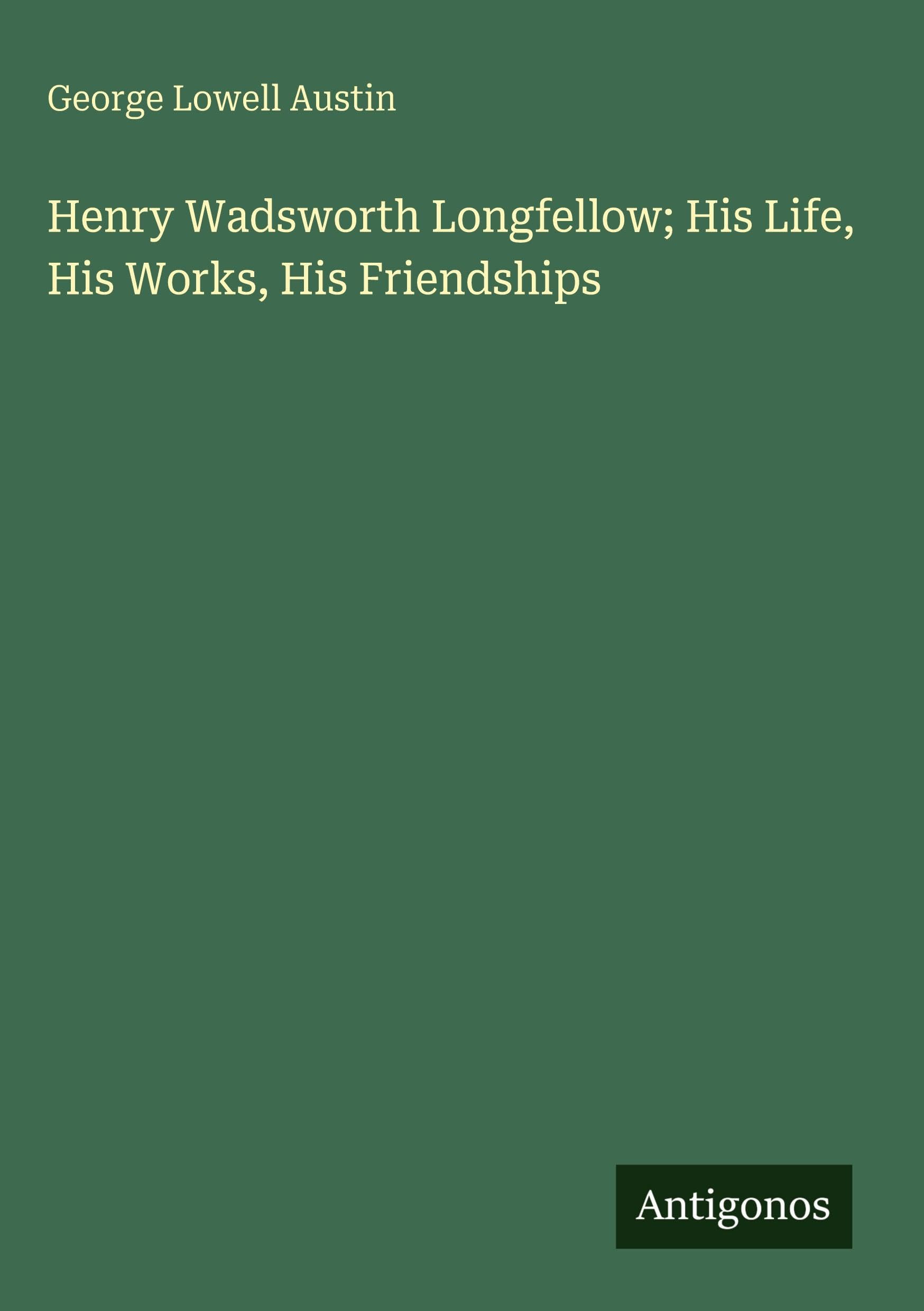 Henry Wadsworth Longfellow; His Life, His Works, His Friendships Classics