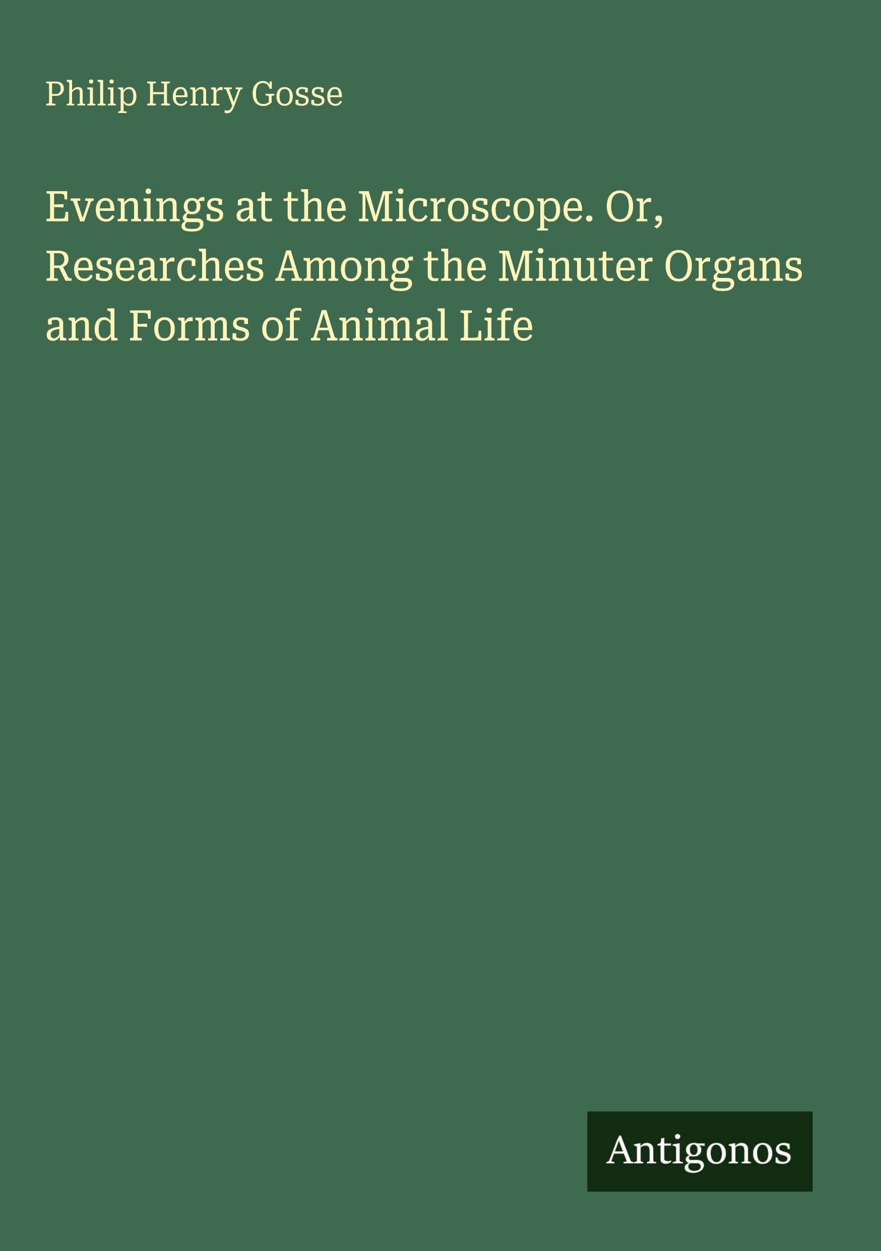 Evenings at the Microscope. Or, Researches Among the Minuter Organs and Forms of Animal Life Classics