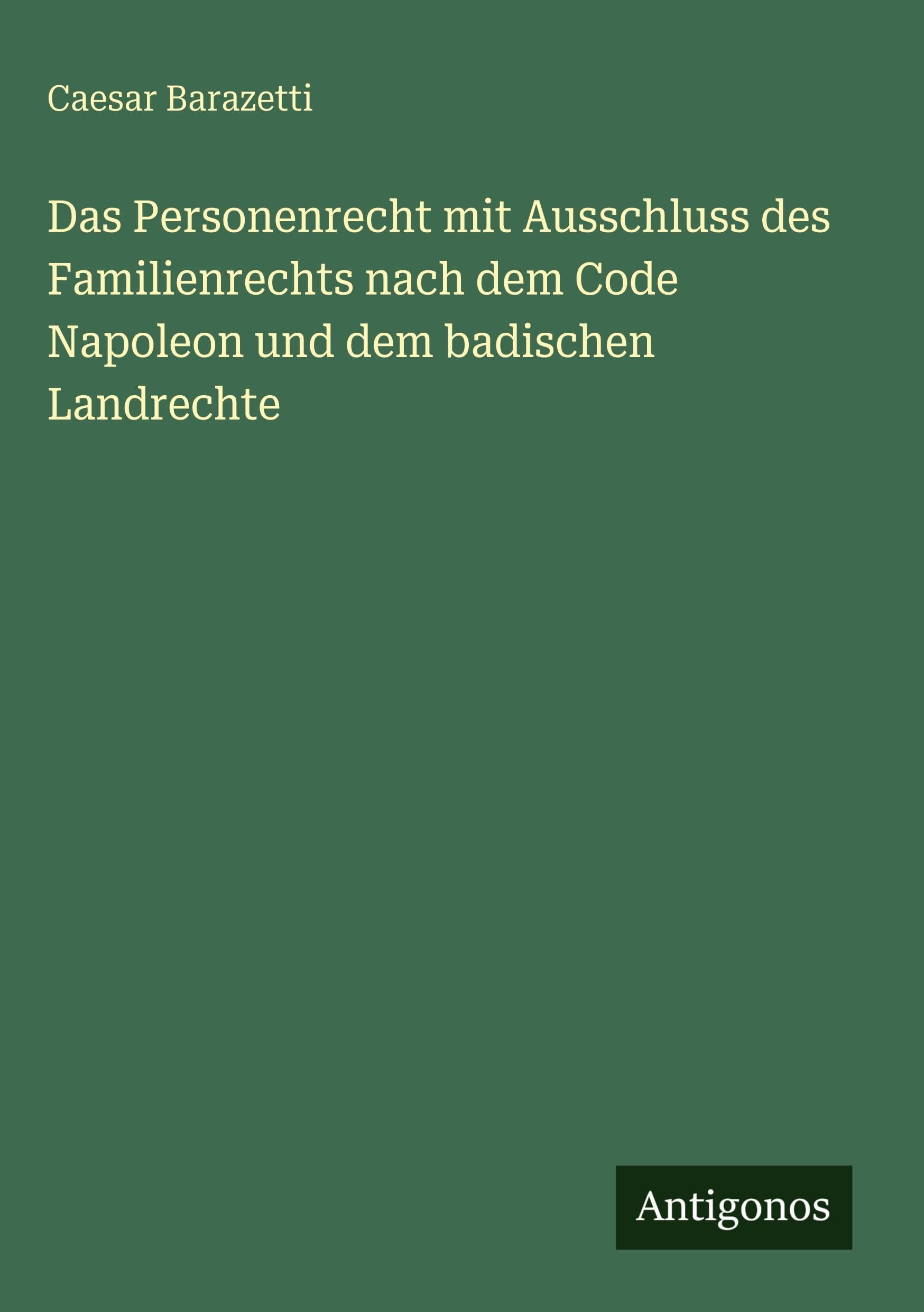 Das Personenrecht mit Ausschluss des Familienrechts nach dem Code Napoleon und dem badischen Landrechte Classics