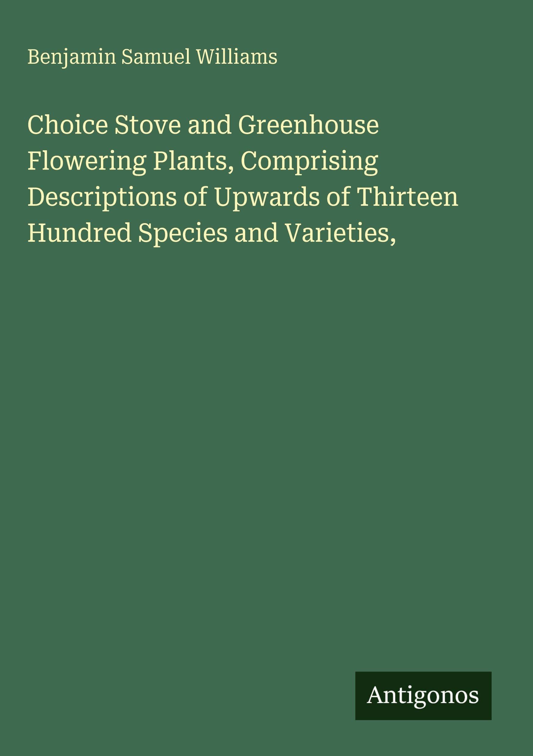 Choice Stove and Greenhouse Flowering Plants, Comprising Descriptions of Upwards of Thirteen Hundred Species and Varieties, Classics