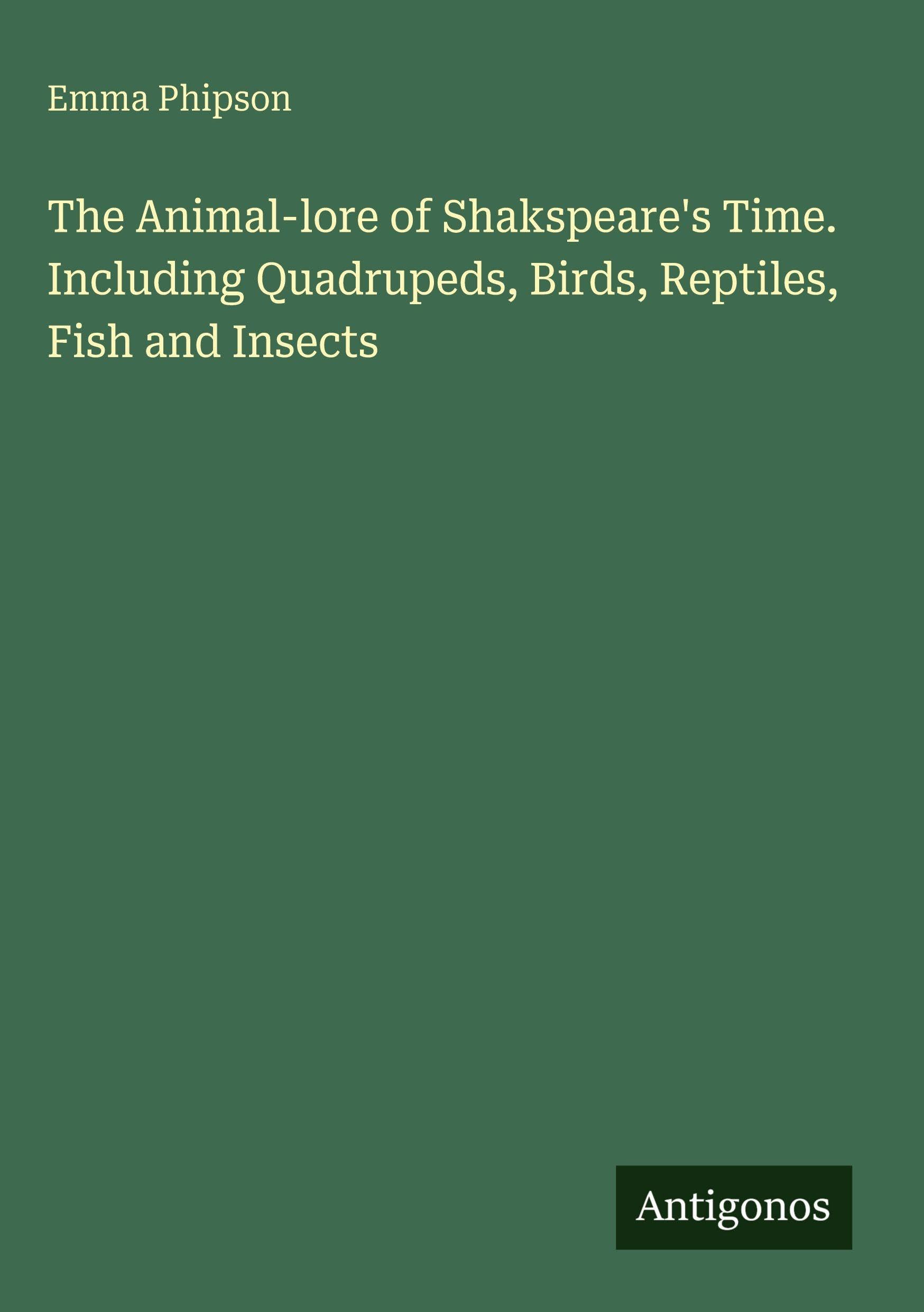 The Animal-lore of Shakspeare's Time. Including Quadrupeds, Birds, Reptiles, Fish and Insects Classics