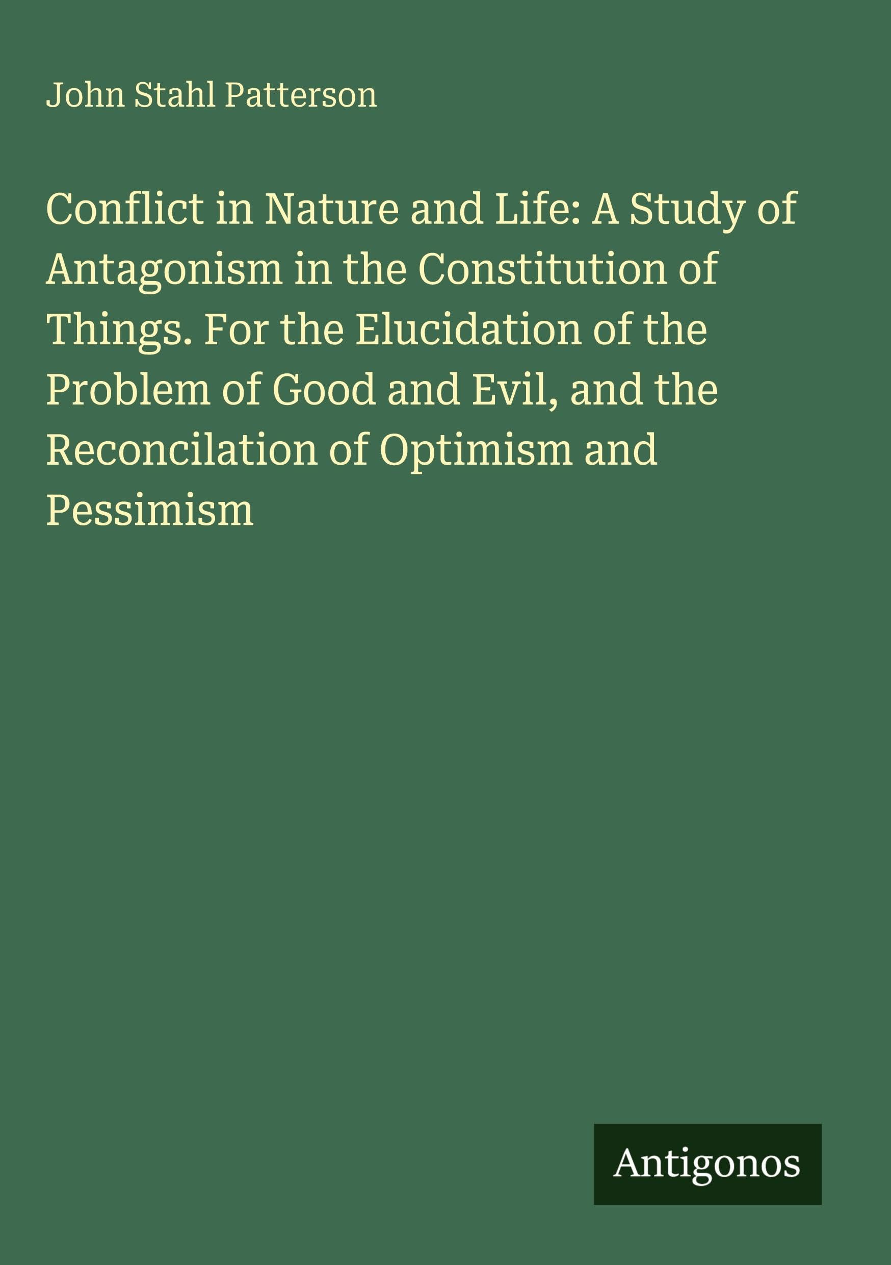 Conflict in Nature and Life: A Study of Antagonism in the Constitution of Things. For the Elucidation of the Problem of Good and Evil, and the Reconcilation of Optimism and Pessimism Classics