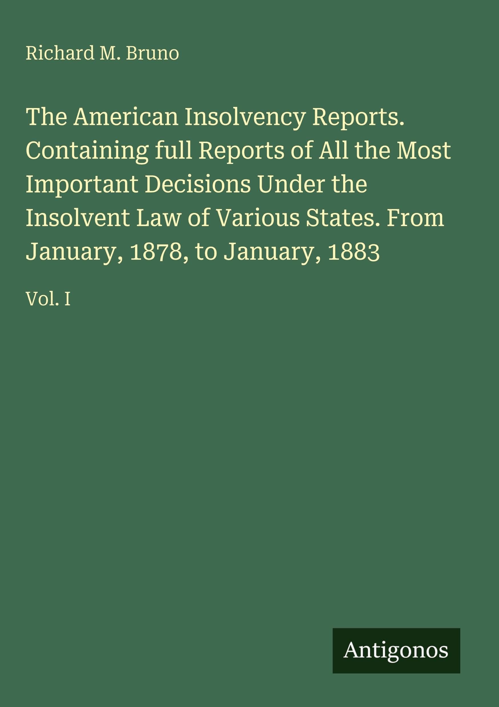 The American Insolvency Reports. Containing full Reports of All the Most Important Decisions Under the Insolvent Law of Various States. From January, 1878, to January, 1883 Classics