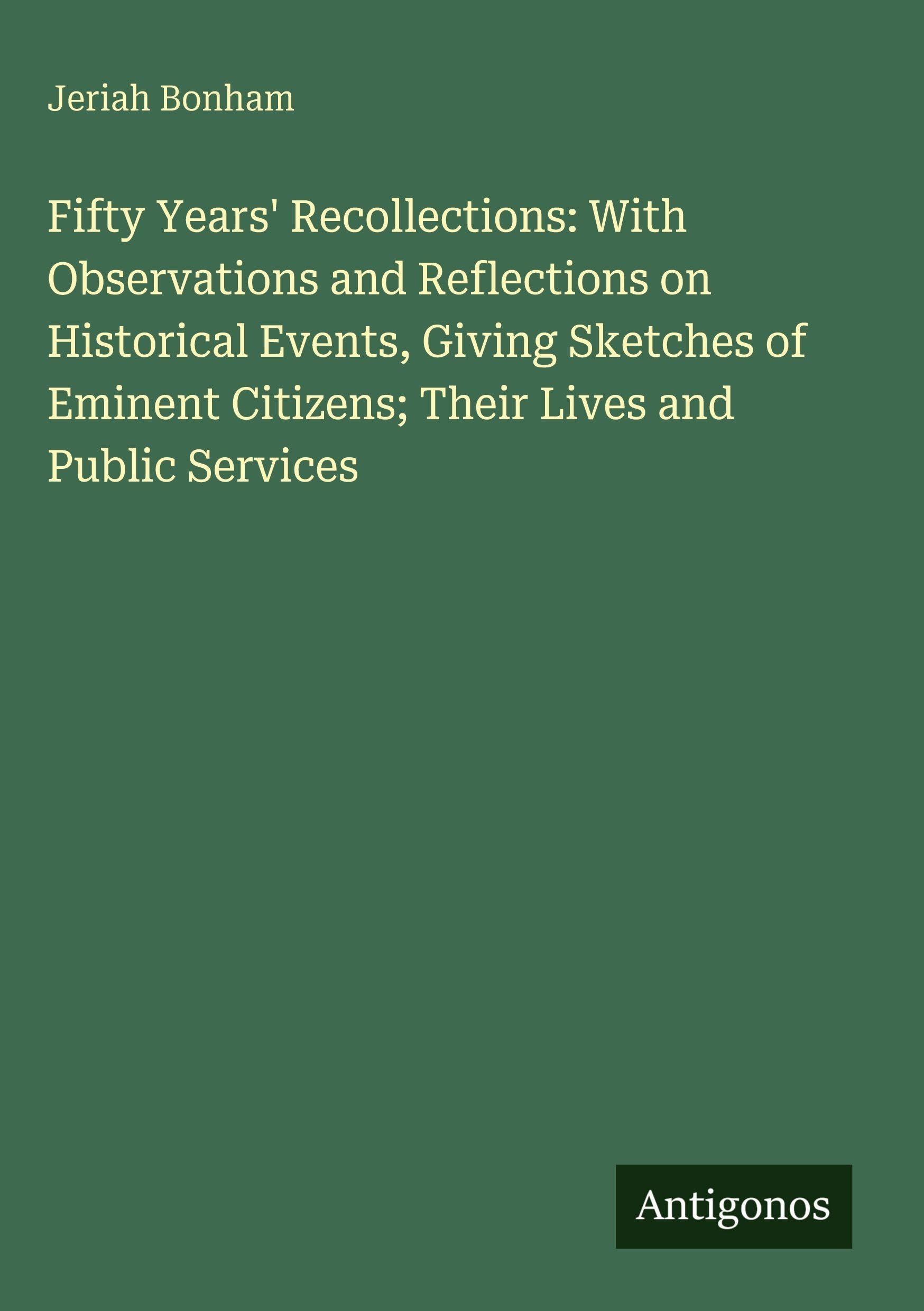Fifty Years' Recollections: With Observations and Reflections on Historical Events, Giving Sketches of Eminent Citizens; Their Lives and Public Services Classics