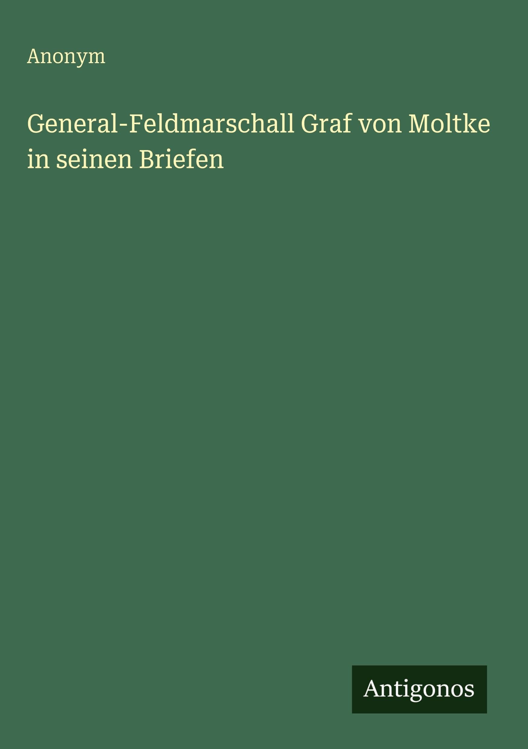 General-Feldmarschall Graf von Moltke in seinen Briefen Classics