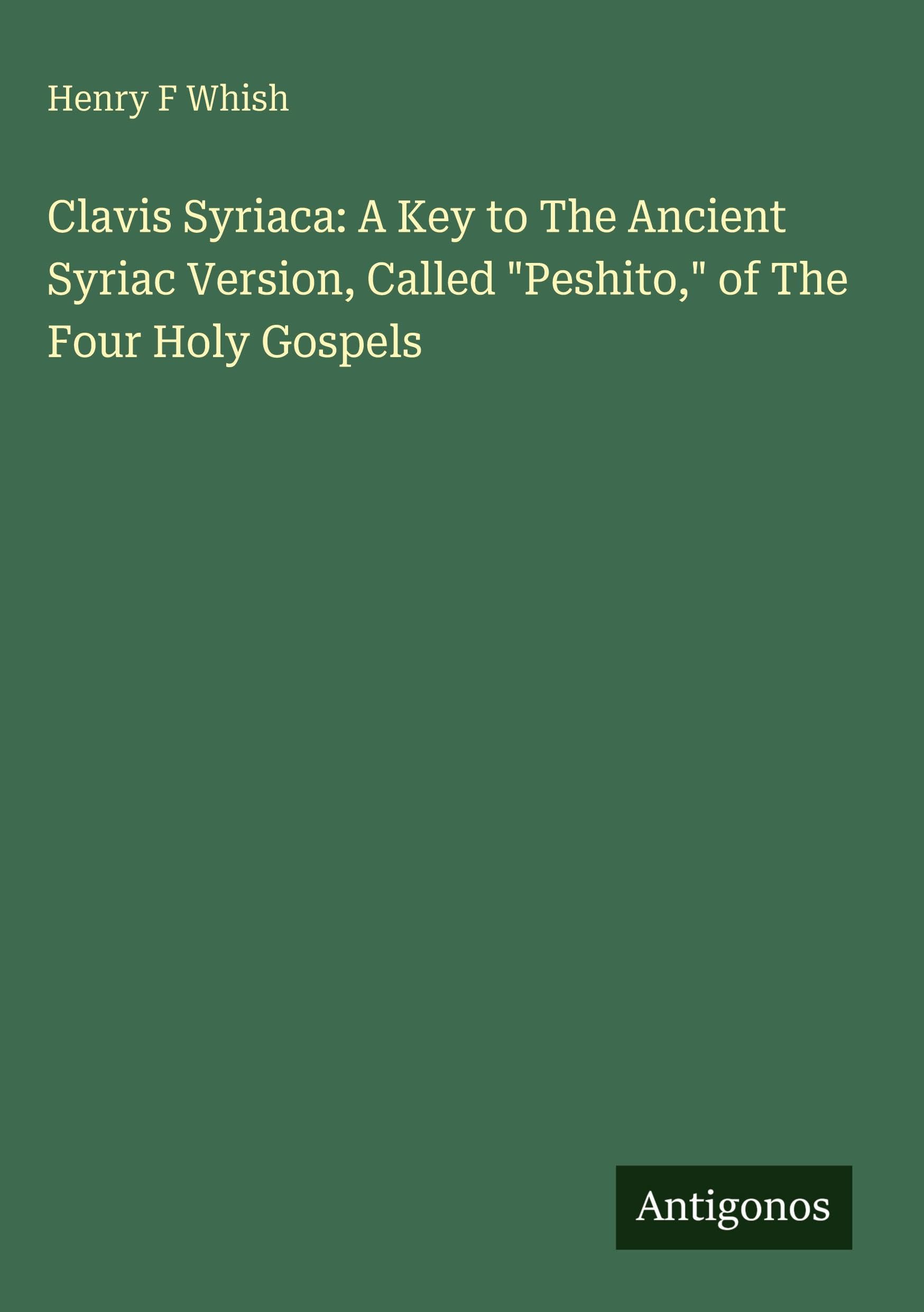 Clavis Syriaca: A Key to The Ancient Syriac Version, Called "Peshito," of The Four Holy Gospels Classics