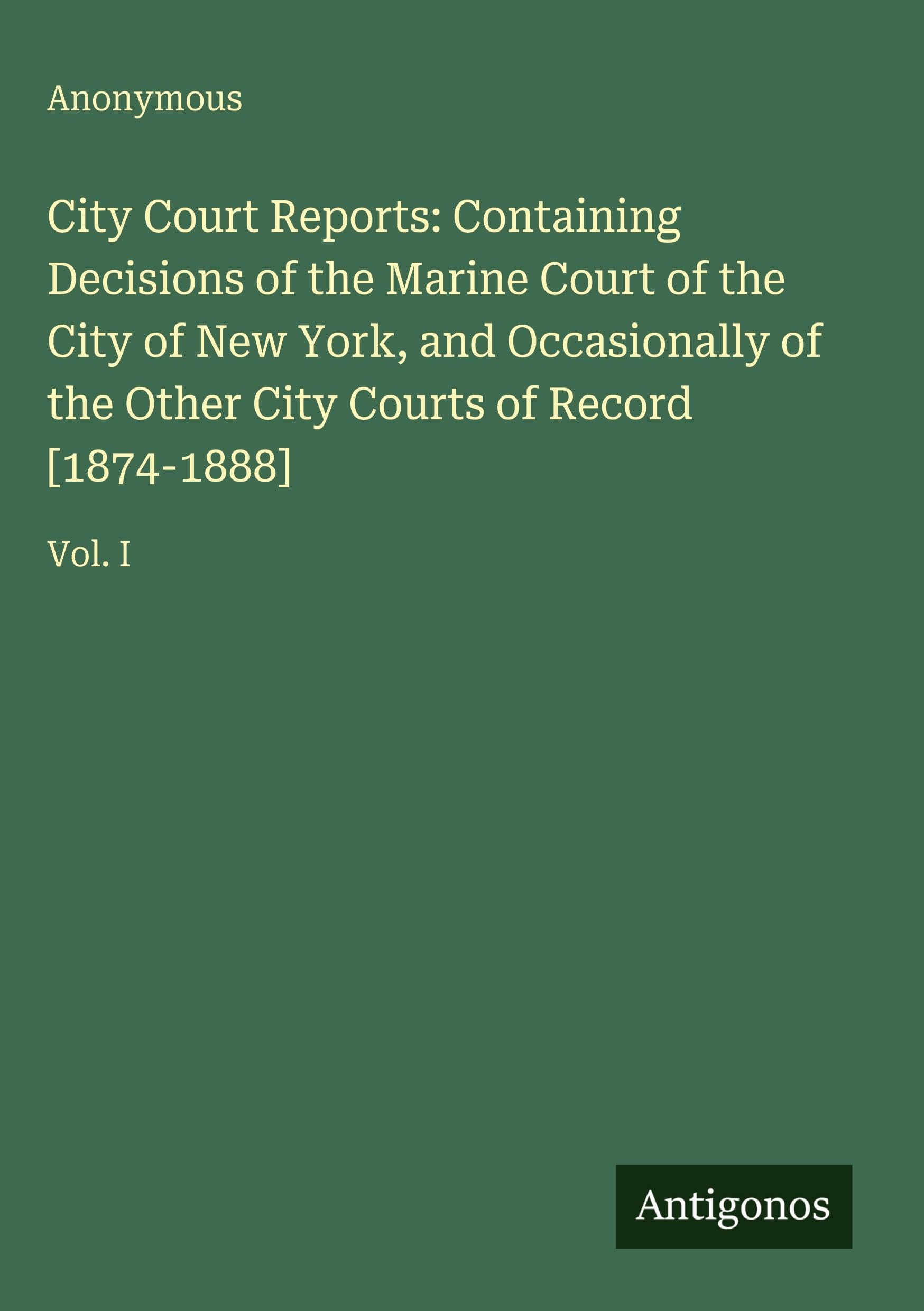 City Court Reports: Containing Decisions of the Marine Court of the City of New York, and Occasionally of the Other City Courts of Record [1874-1888] Classics