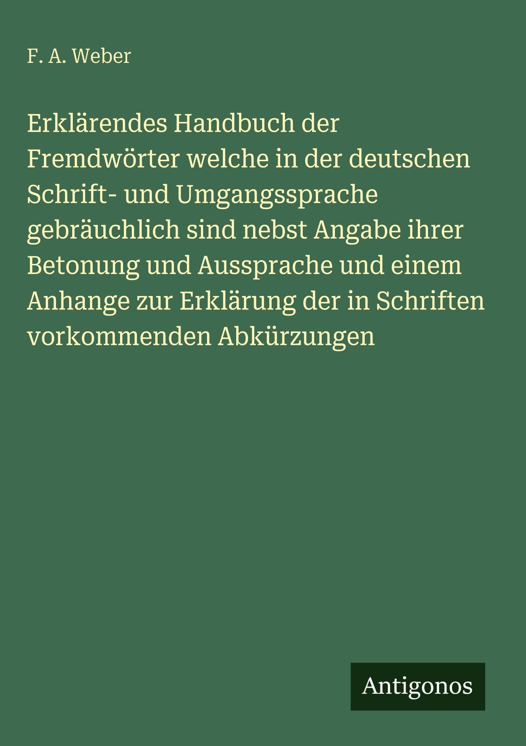 Erklärendes Handbuch der Fremdwörter welche in der deutschen Schrift- und Umgangssprache gebräuchlich sind nebst Angabe ihrer Betonung und Aussprache und einem Anhange zur Erklärung der in Schriften vorkommenden Abkürzungen Classics